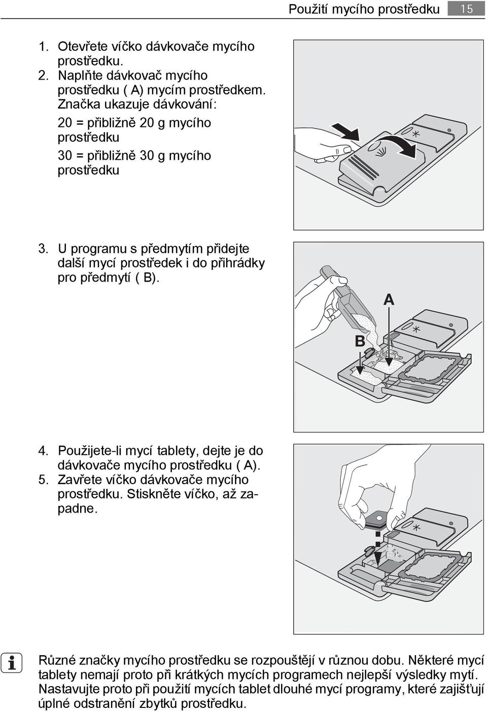 U programu s předmytím přidejte další mycí prostředek i do přihrádky pro předmytí ( B). A B 4. Použijete-li mycí tablety, dejte je do dávkovače mycího prostředku ( A). 5.