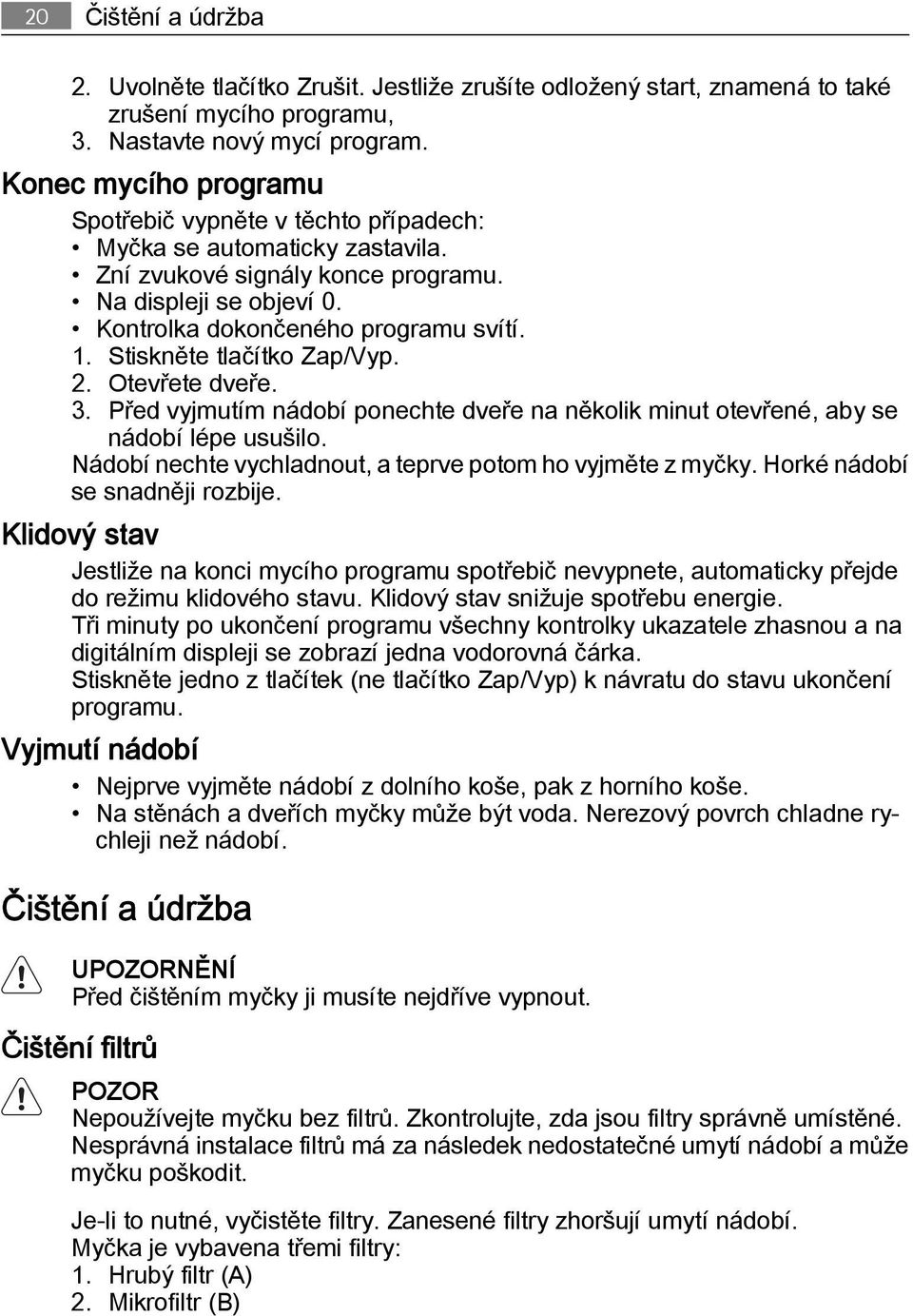 Stiskněte tlačítko Zap/Vyp. 2. Otevřete dveře. 3. Před vyjmutím nádobí ponechte dveře na několik minut otevřené, aby se nádobí lépe usušilo.