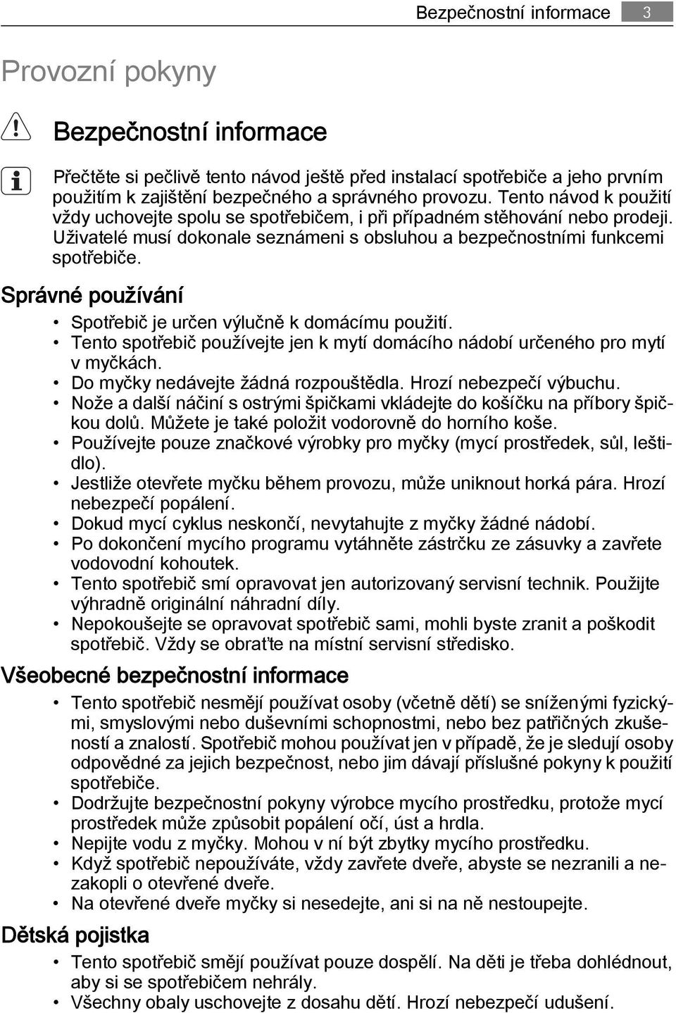 Správné používání Spotřebič je určen výlučně k domácímu použití. Tento spotřebič používejte jen k mytí domácího nádobí určeného pro mytí v myčkách. Do myčky nedávejte žádná rozpouštědla.