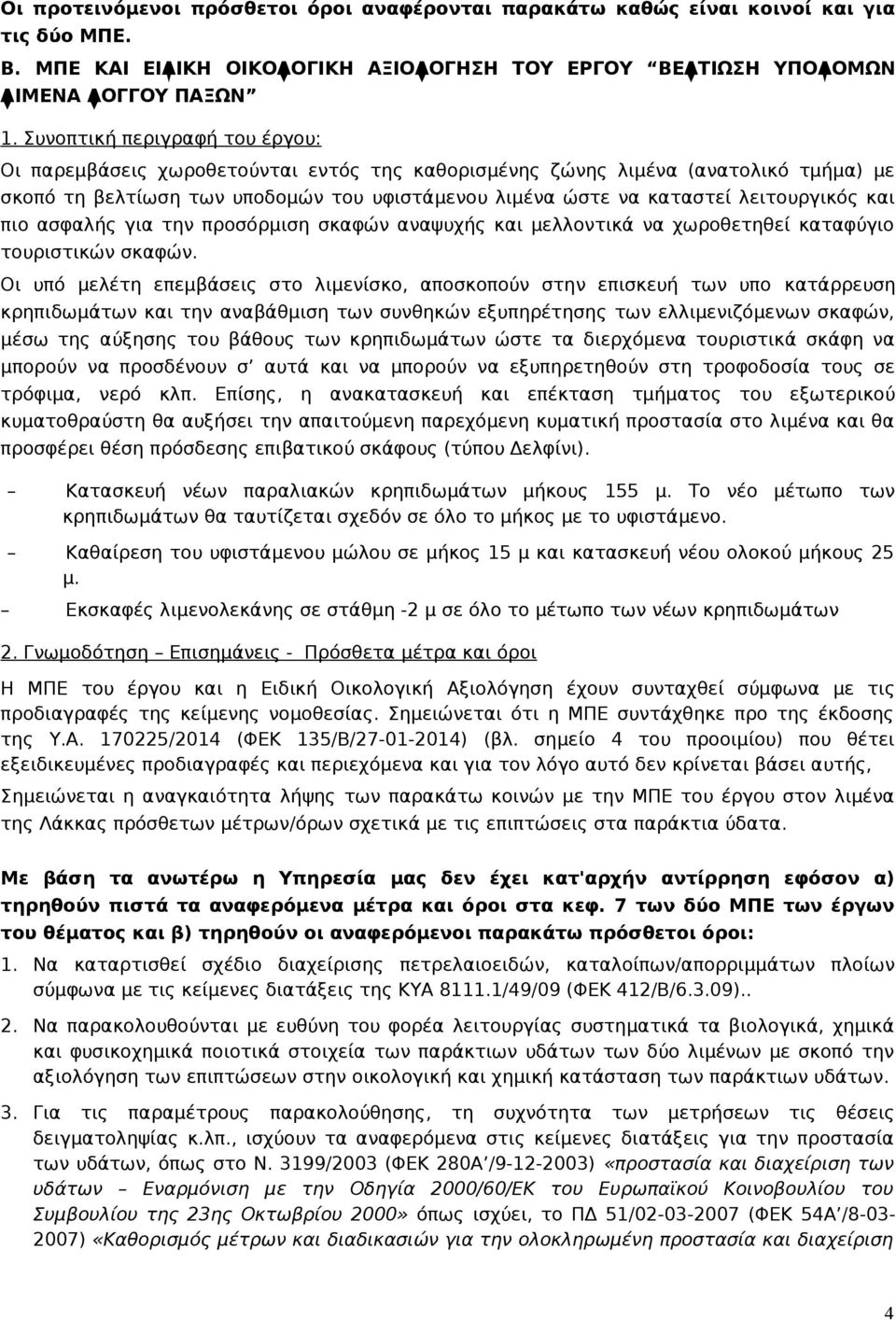 λειτουργικός και πιο ασφαλής για την προσόρμιση σκαφών αναψυχής και μελλοντικά να χωροθετηθεί καταφύγιο τουριστικών σκαφών.