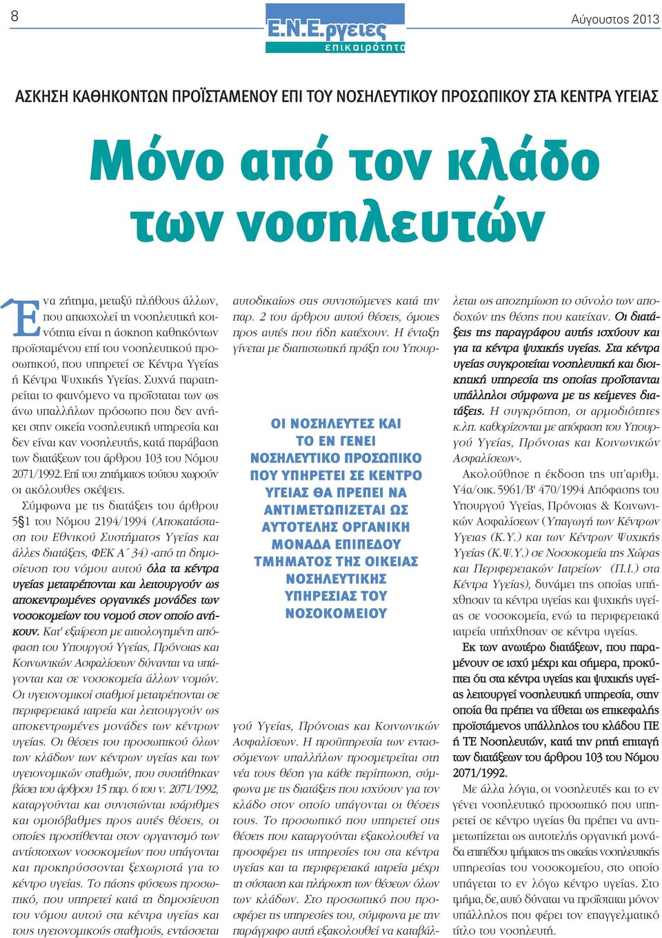 Συχνά παρατηρείται το φαινόμενο να προΐσταται των ως άνω υπαλλήλων πρόσωπο που δεν ανήκει στην οικεία νοσηλευτική υπηρεσία και δεν είναι καν νοσηλευτής, κατά παράβαση των διατάξεων του άρθρου 103 του