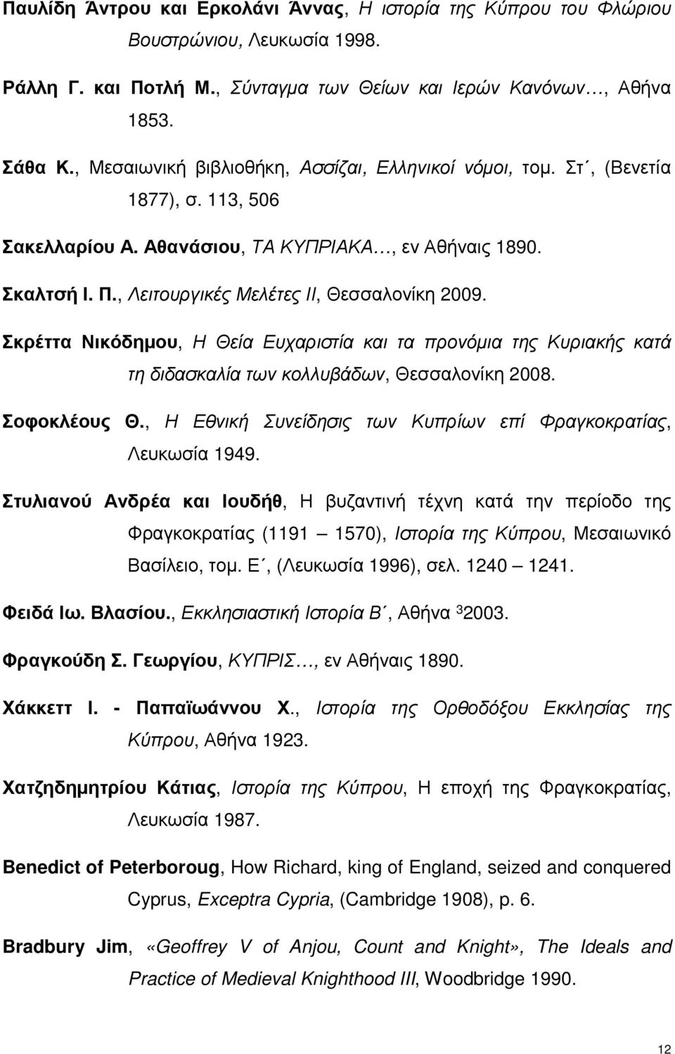 , Λειτουργικές Μελέτες ΙΙ, Θεσσαλονίκη 2009. Σκρέττα Νικόδημου, Η Θεία Ευχαριστία και τα προνόμια της Κυριακής κατά τη διδασκαλία των κολλυβάδων, Θεσσαλονίκη 2008. Σοφοκλέους Θ.