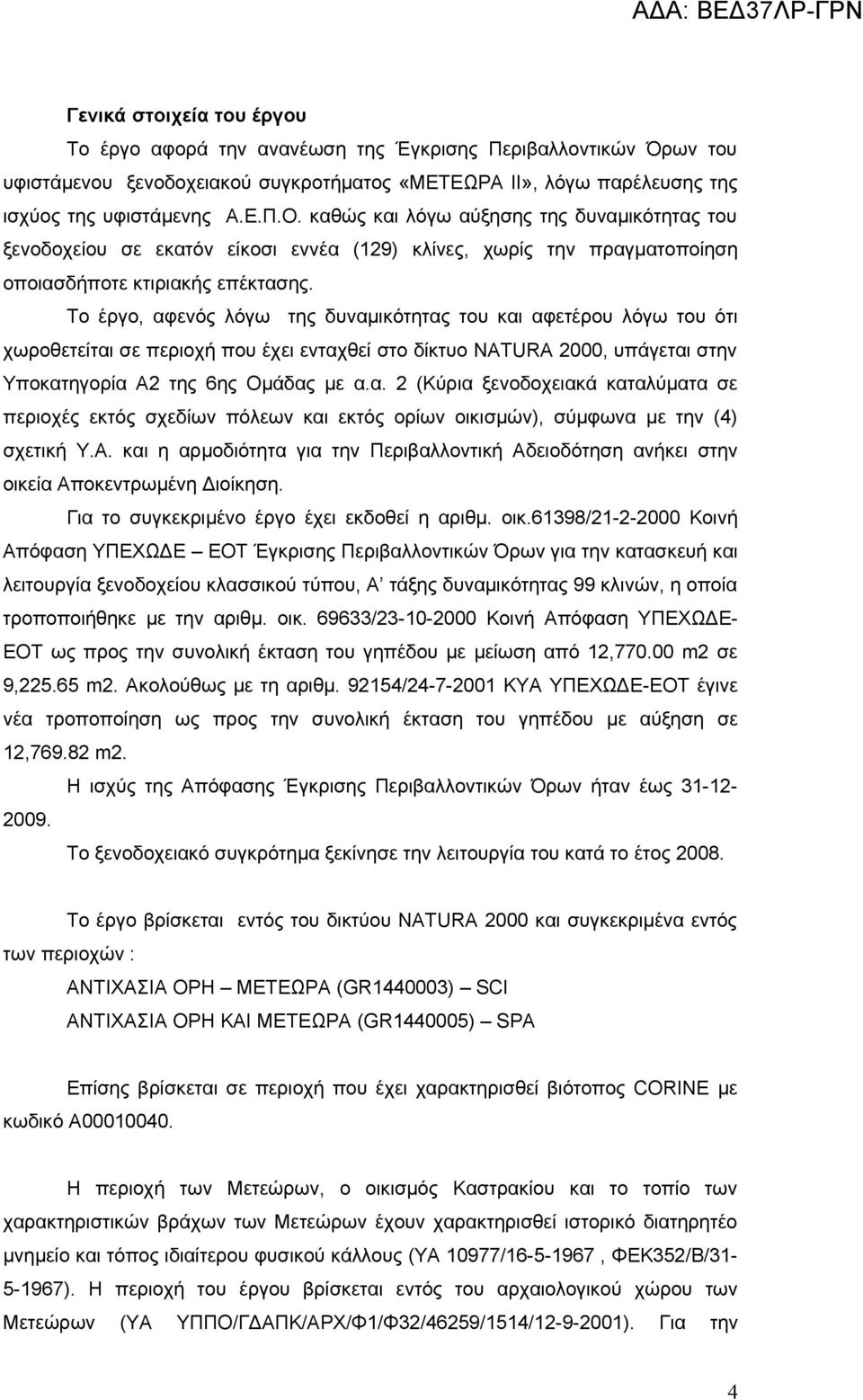 Το έργο, αφενός λόγω της δυναμικότητας του και αφετέρου λόγω του ότι χωροθετείται σε περιοχή που έχει ενταχθεί στο δίκτυο NATURA 2000, υπάγεται στην Υποκατηγορία Α2 της 6ης Ομάδας με α.α. 2 (Κύρια ξενοδοχειακά καταλύματα σε περιοχές εκτός σχεδίων πόλεων και εκτός ορίων οικισμών), σύμφωνα με την (4) σχετική Υ.