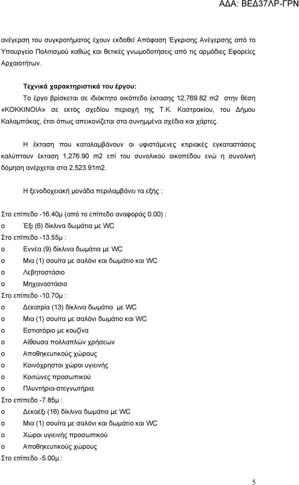 Η έκταση που καταλαμβάνουν οι υφιστάμενες κτιριακές εγκαταστάσεις καλύπτουν έκταση 1,276.90 m2 επί του συνολικού οικοπέδου ενώ η συνολική δόμηση ανέρχεται στα 2,523.91m2.