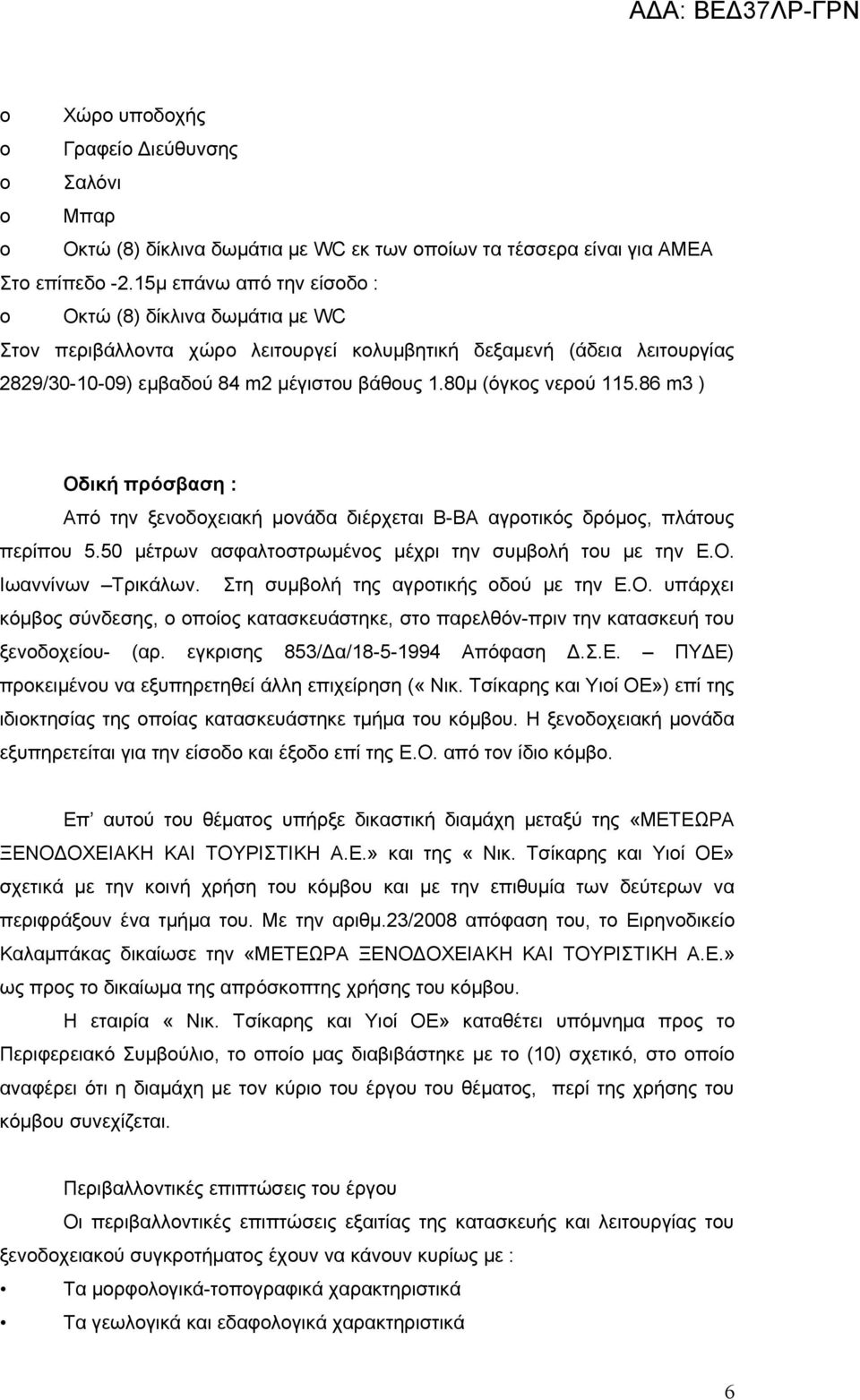 80μ (όγκος νερού 115.86 m3 ) Οδική πρόσβαση : Από την ξενοδοχειακή μονάδα διέρχεται Β-ΒΑ αγροτικός δρόμος, πλάτους περίπου 5.50 μέτρων ασφαλτοστρωμένος μέχρι την συμβολή του με την Ε.Ο. Ιωαννίνων Τρικάλων.