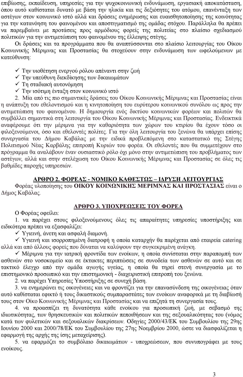 Παράλληλα θα πρέπει να παρεµβαίνει µε προτάσεις προς αρµόδιους φορείς της πολιτείας στο πλαίσιο σχεδιασµού πολιτικών για την αντιµετώπιση του φαινοµένου της έλλειψης στέγης.