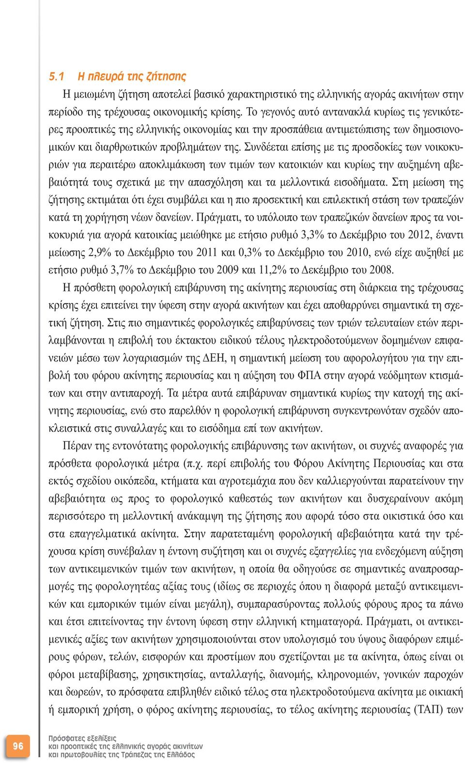 Συνδέεται επίσης µε τις προσδοκίες των νοικοκυριών για περαιτέρω αποκλιµάκωση των τιµών των κατοικιών και κυρίως την αυξηµένη αβεβαιότητά τους σχετικά µε την απασχόληση και τα µελλοντικά εισοδήµατα.