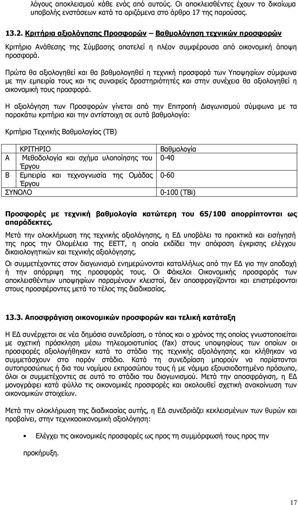 Πρώτα θα αξιολογηθεί και θα βαθμολογηθεί η τεχνική προσφορά των Υποψηφίων σύμφωνα με την εμπειρία τους και τις συναφείς δραστηριότητές και στην συνέχεια θα αξιολογηθεί η οικονομική τους προσφορά.