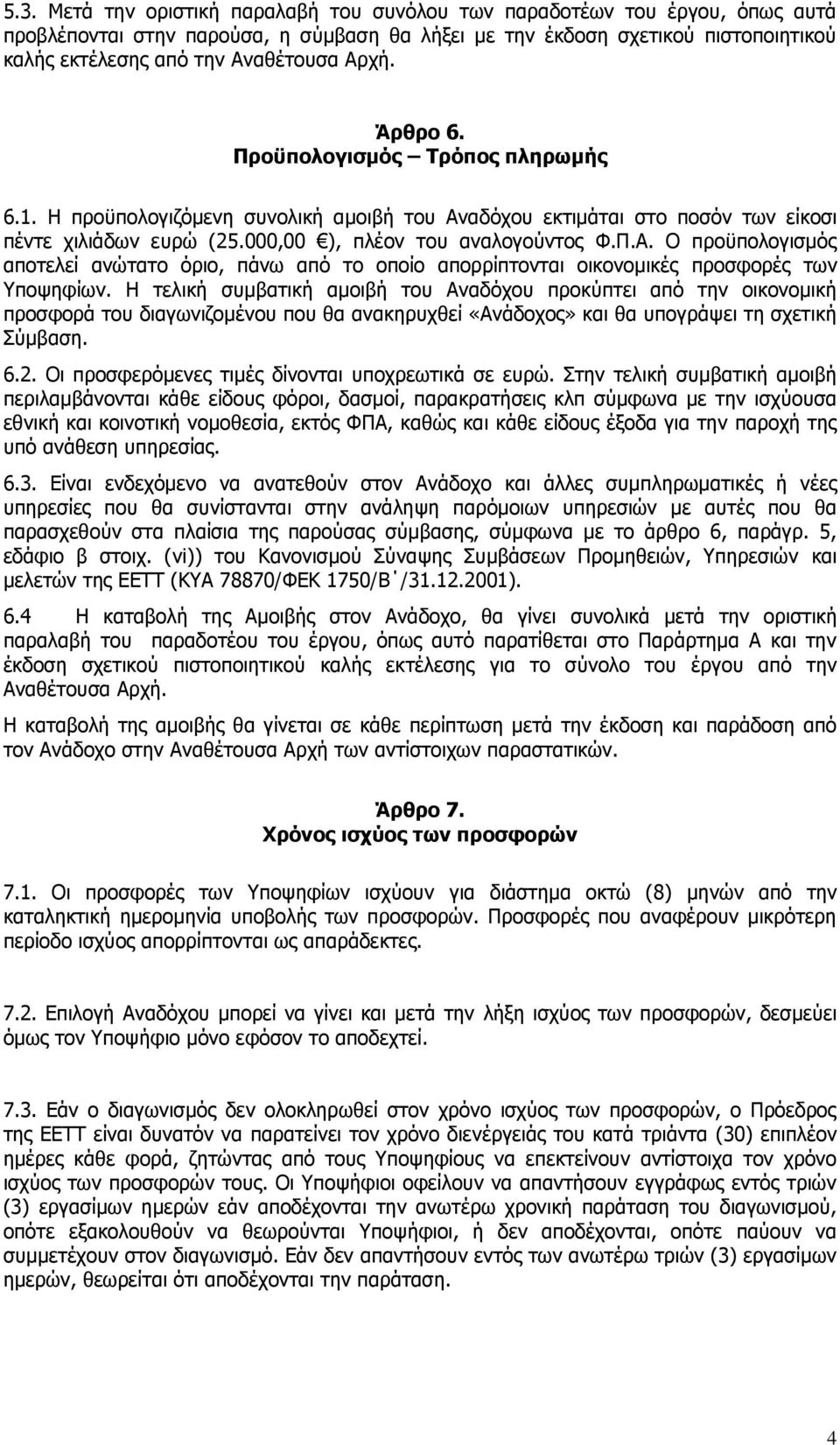 Η τελική συμβατική αμοιβή του Αναδόχου προκύπτει από την οικονομική προσφορά του διαγωνιζομένου που θα ανακηρυχθεί «Ανάδοχος» και θα υπογράψει τη σχετική Σύμβαση. 6.2.