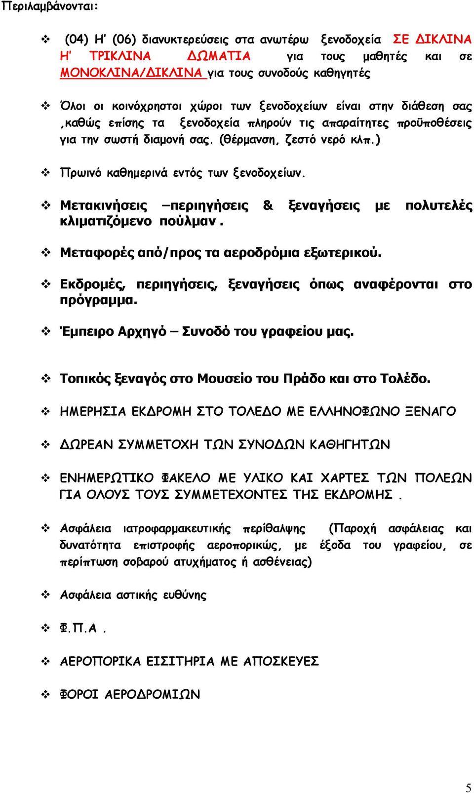 Μετακινήσεις περιηγήσεις & ξεναγήσεις με πολυτελές κλιματιζόμενο πούλμαν. Μεταφορές από/προς τα αεροδρόμια εξωτερικού. Εκδρομές, περιηγήσεις, ξεναγήσεις όπως αναφέρονται στο πρόγραμμα.