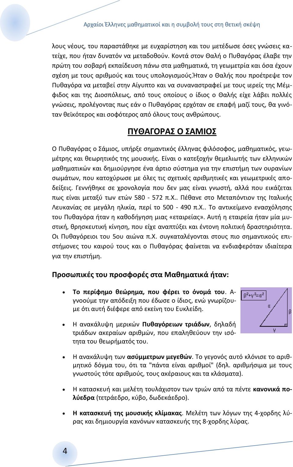 ήταν ο Θαλής που προέτρεψε τον Πυθαγόρα να μεταβεί στην Αίγυπτο και να συναναστραφεί με τους ιερείς της Μέμφιδος και της Διοσπόλεως, από τους οποίους ο ίδιος ο Θαλής είχε λάβει πολλές γνώσεις,