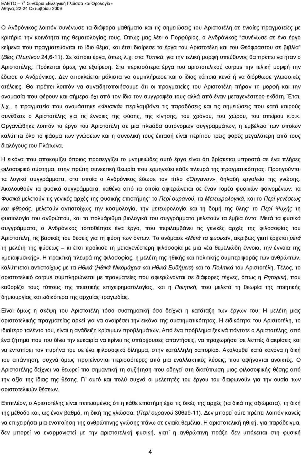 Σε κάποια έργα, όπως λ.χ. στα Τοπικά, για την τελική μορφή υπεύθυνος θα πρέπει να ήταν ο Αριστοτέλης. Πρόκειται όμως για εξαίρεση.