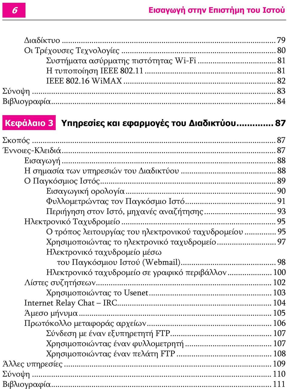 .. 89 Εισαγωγική ορολογία... 90 Φυλλομετρώντας τον Παγκόσμιο Ιστό... 91 Περιήγηση στον Ιστό, μηχανές αναζήτησης... 93 Ηλεκτρονικό Ταχυδρομείο... 95 Ο τρόπος λειτουργίας του ηλεκτρονικού ταχυδρομείου.