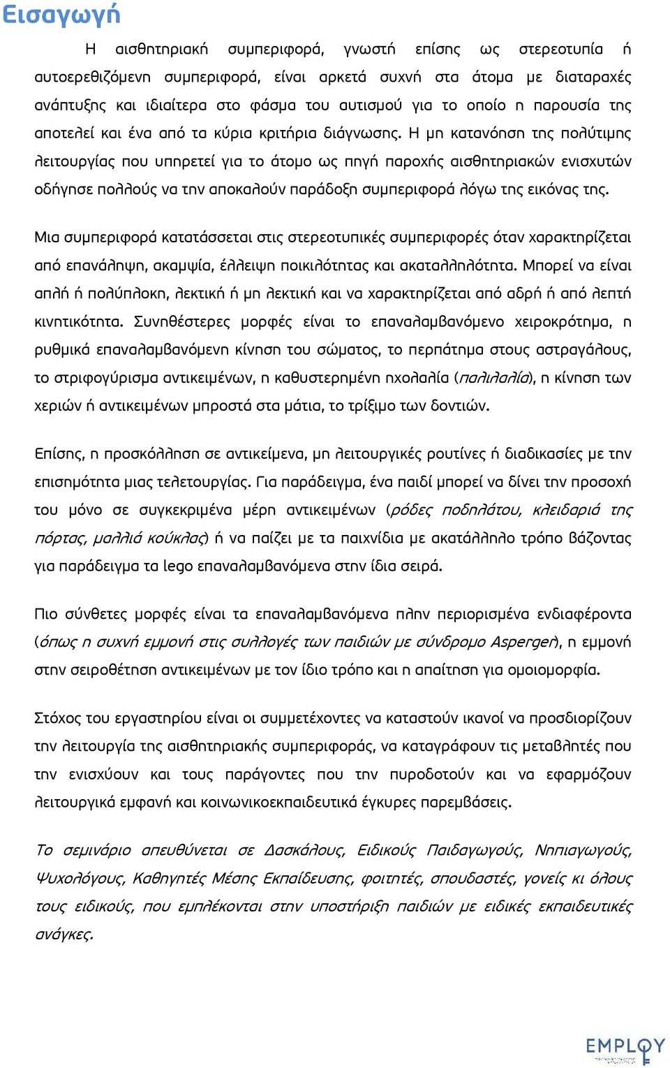 Η μη κατανόηση της πολύτιμης λειτουργίας που υπηρετεί για το άτομο ως πηγή παροχής αισθητηριακών ενισχυτών οδήγησε πολλούς να την αποκαλούν παράδοξη συμπεριφορά λόγω της εικόνας της.