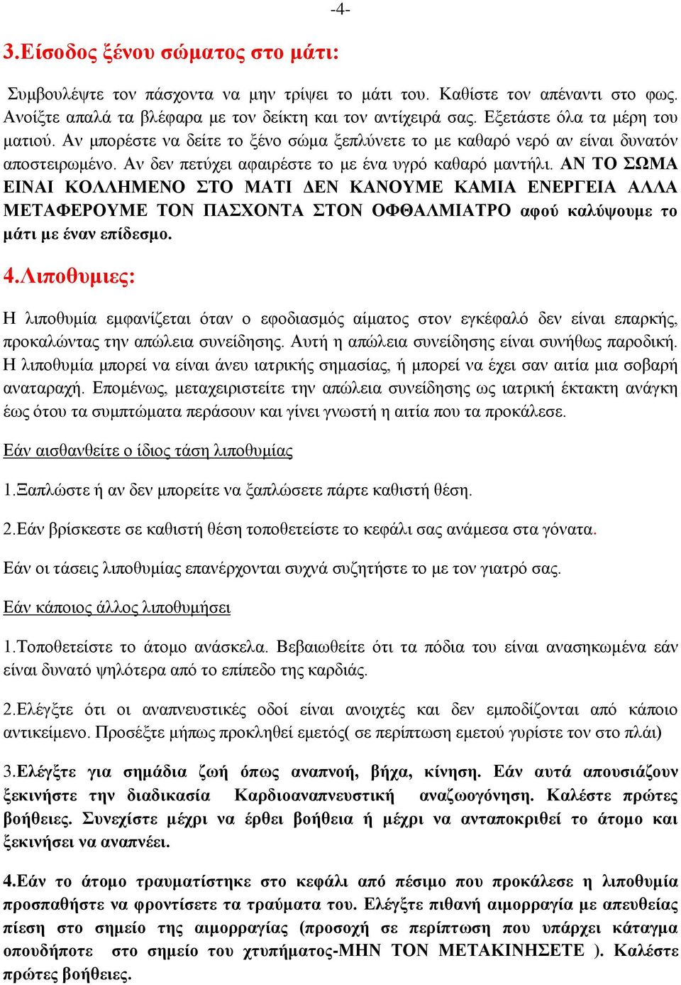 ΑΝ ΤΟ ΣΩΜΑ ΕΙΝΑΙ ΚΟΛΛΗΜΕΝΟ ΣΤΟ ΜΑΤΙ ΔΕΝ ΚΑΝΟΥΜΕ ΚΑΜΙΑ ΕΝΕΡΓΕΙΑ ΑΛΛΑ ΜΕΤΑΦΕΡΟΥΜΕ ΤΟΝ ΠΑΣΧΟΝΤΑ ΣΤΟΝ ΟΦΘΑΛΜΙΑΤΡΟ αφού καλύψουμε το μάτι με έναν επίδεσμο. 4.