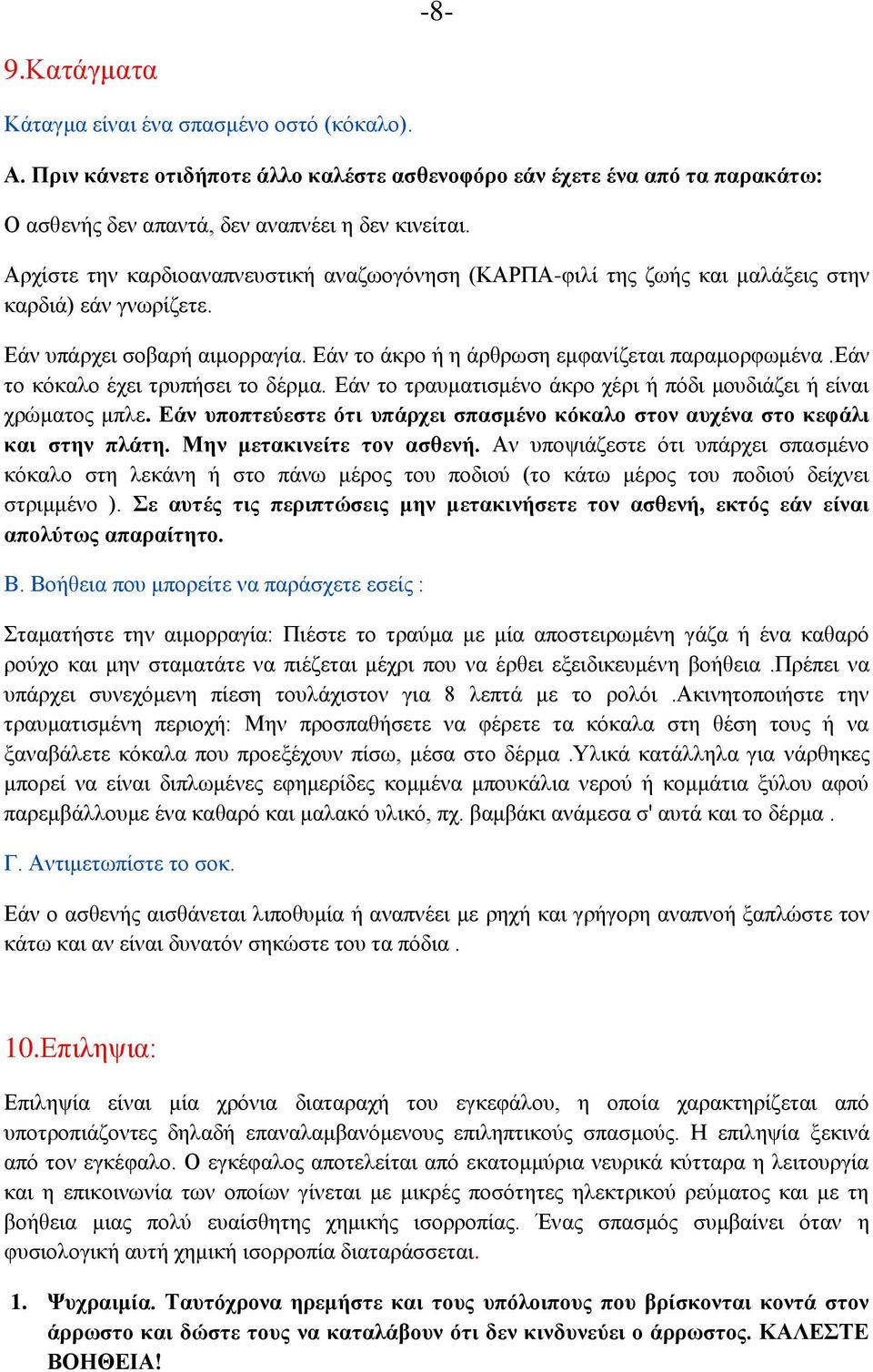 εάν το κόκαλο έχει τρυπήσει το δέρμα. Εάν το τραυματισμένο άκρο χέρι ή πόδι μουδιάζει ή είναι χρώματος μπλε. Εάν υποπτεύεστε ότι υπάρχει σπασμένο κόκαλο στον αυχένα στο κεφάλι και στην πλάτη.