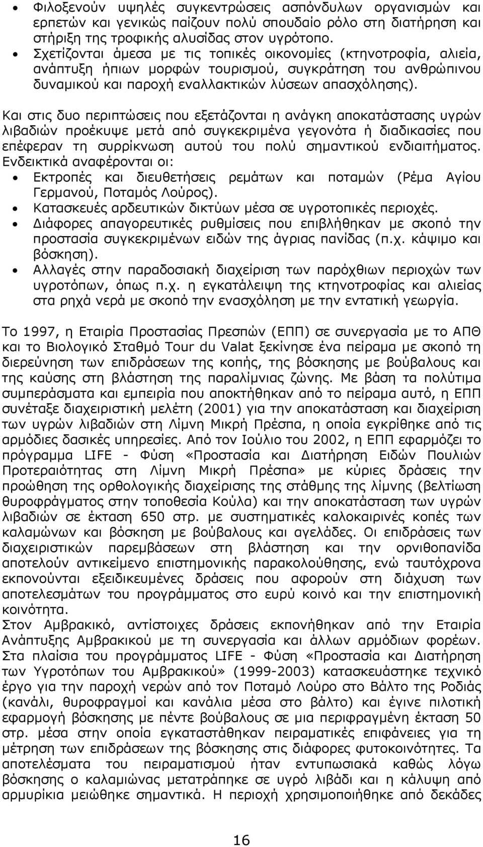 Και στις δυο περιπτώσεις που εξετάζονται η ανάγκη αποκατάστασης υγρών λιβαδιών προέκυψε μετά από συγκεκριμένα γεγονότα ή διαδικασίες που επέφεραν τη συρρίκνωση αυτού του πολύ σημαντικού ενδιαιτήματος.