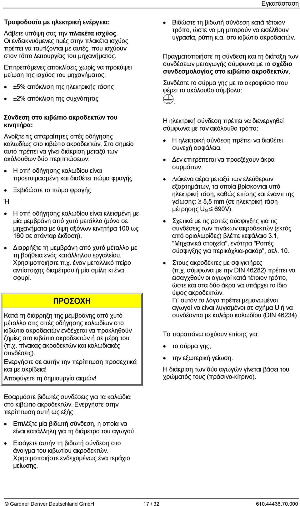 Επιτρεπόμενες αποκλίσεις χωρίς να προκύψει μείωση της ισχύος του μηχανήματος: ±5% απόκλιση της ηλεκτρικής τάσης ±2% απόκλιση της συχνότητας Σύνδεση στο κιβώτιο ακροδεκτών του κινητήρα: Ανοίξτε τις