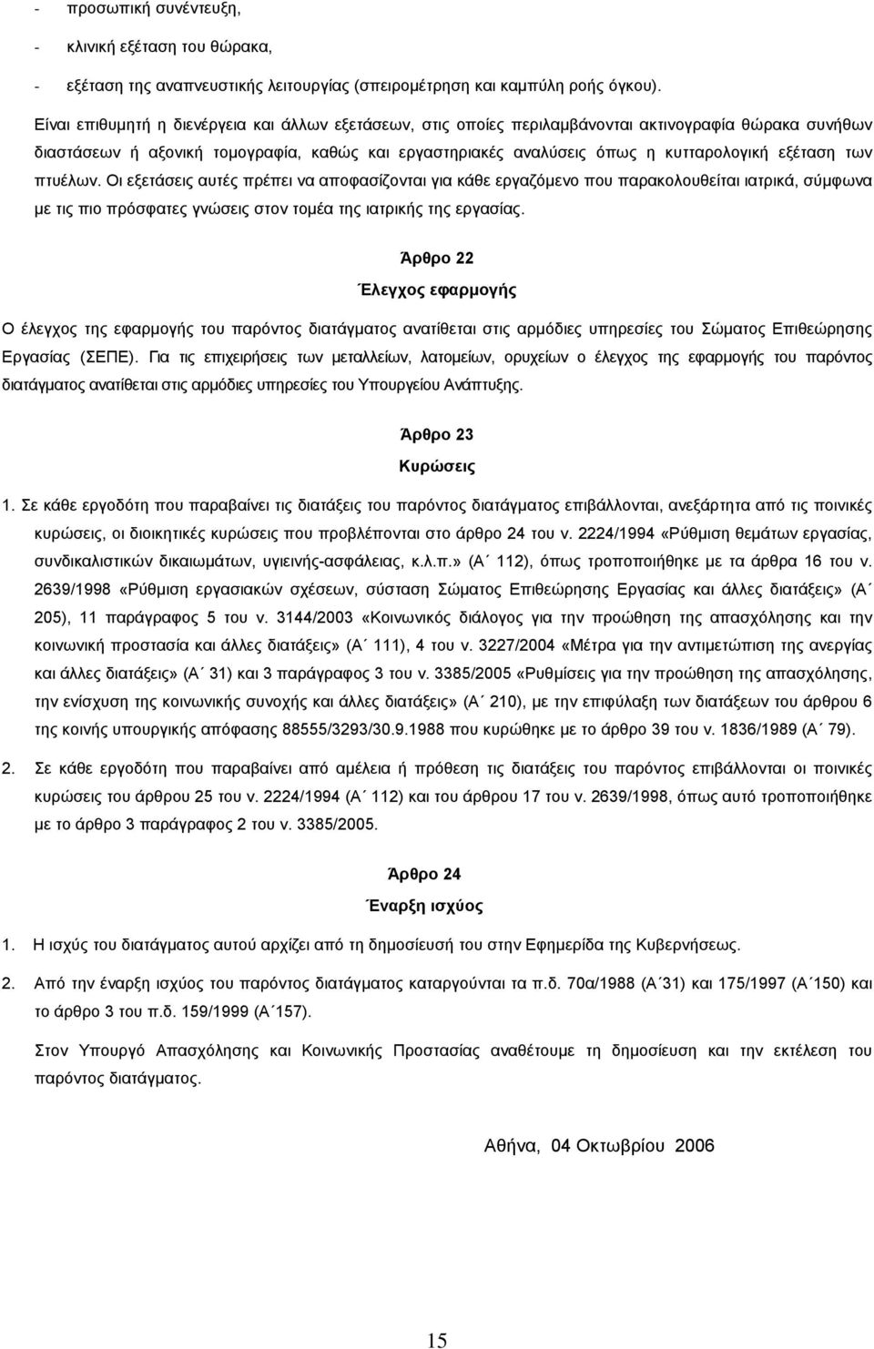 εξέταση των πτυέλων. Οι εξετάσεις αυτές πρέπει να αποφασίζονται για κάθε εργαζόµενο που παρακολουθείται ιατρικά, σύµφωνα µε τις πιο πρόσφατες γνώσεις στον τοµέα της ιατρικής της εργασίας.