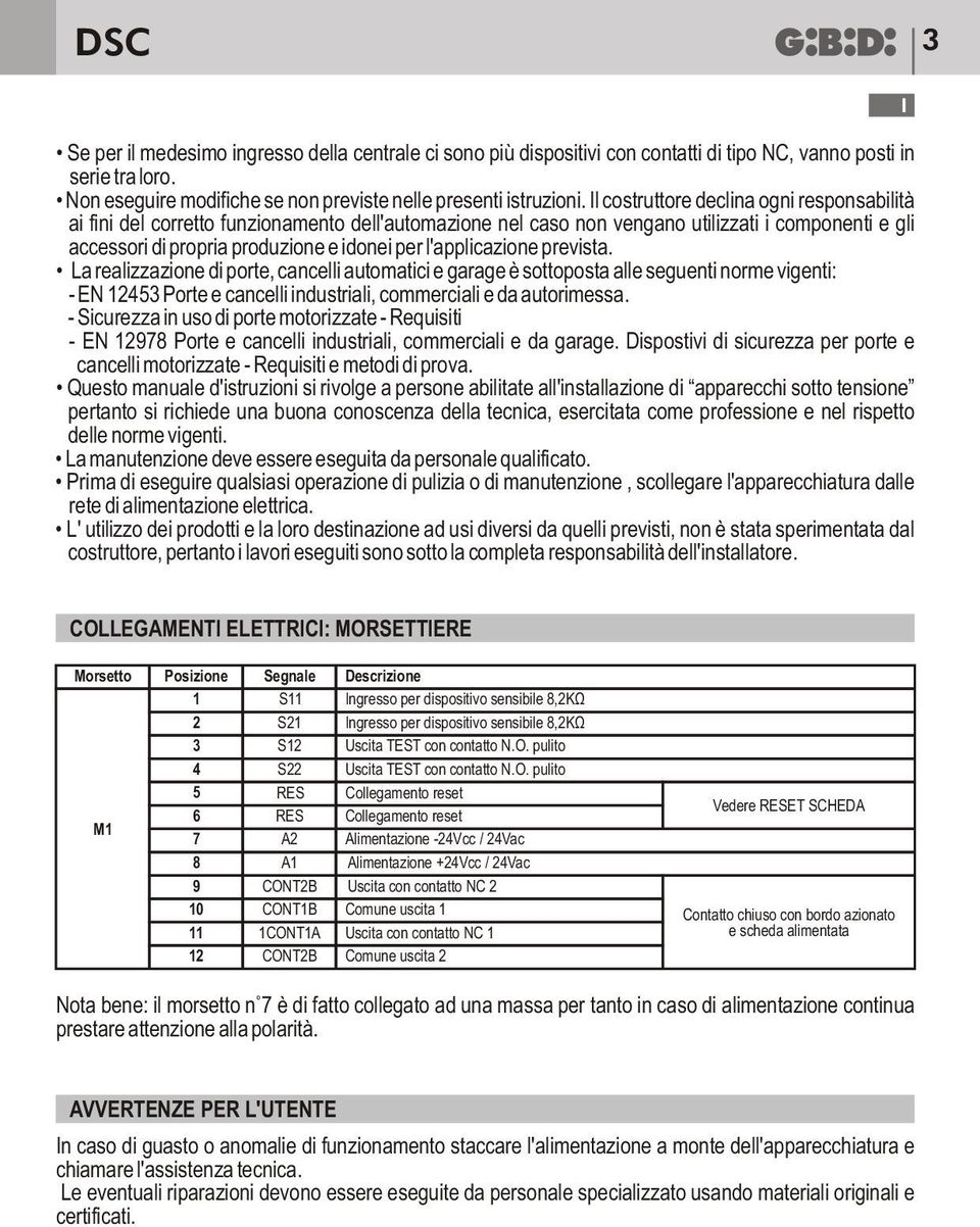 l'applicazione prevista. La realizzazione di porte, cancelli automatici e garage è sottoposta alle seguenti norme vigenti: - EN 12453 Porte e cancelli industriali, commerciali e da autorimessa.