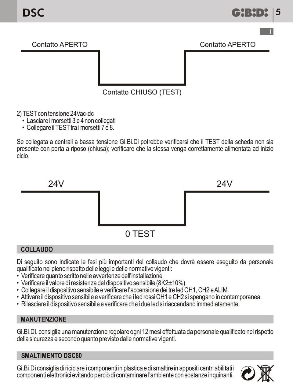 Di potrebbe verificarsi che il TEST della scheda non sia presente con porta a riposo (chiusa); verificare che la stessa venga correttamente alimentata ad inizio ciclo.