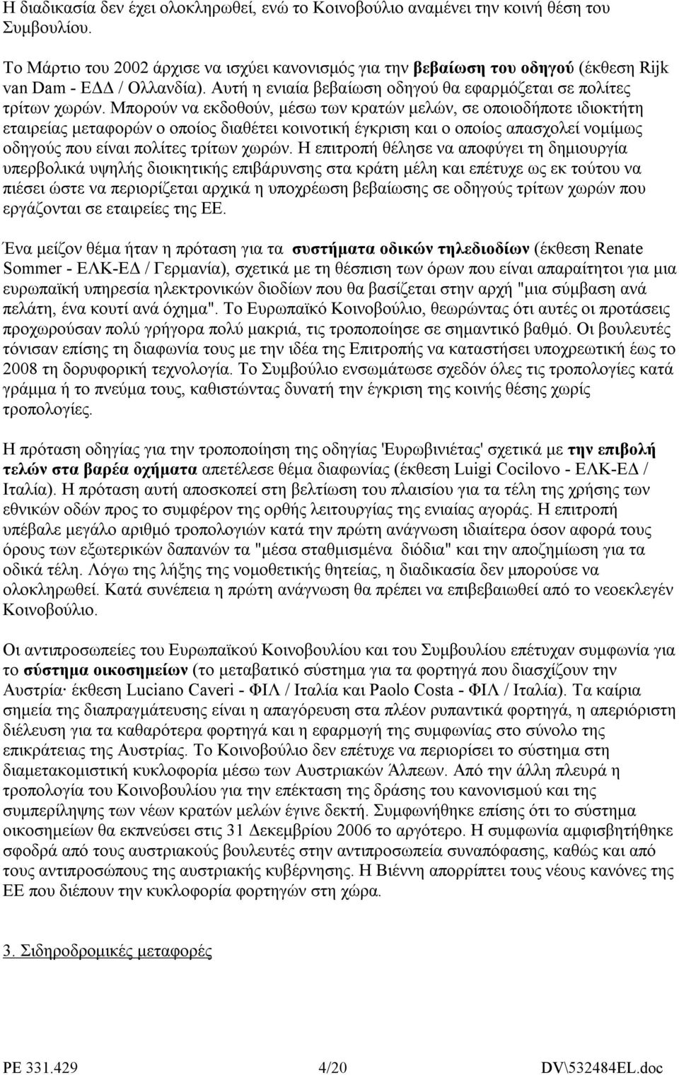 Μπορούν να εκδοθούν, µέσω των κρατών µελών, σε οποιοδήποτε ιδιοκτήτη εταιρείας µεταφορών ο οποίος διαθέτει κοινοτική έγκριση και ο οποίος απασχολεί νοµίµως οδηγούς που είναι πολίτες τρίτων χωρών.