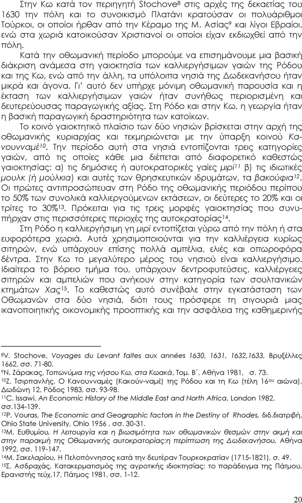 Κατά την οθωµανική περίοδο µπορούµε να επισηµάνουµε µια βασική διάκριση ανάµεσα στη γαιοκτησία των καλλιεργήσιµων γαιών της Ρόδου και της Κω, ενώ από την άλλη, τα υπόλοιπα νησιά της ωδεκανήσου ήταν