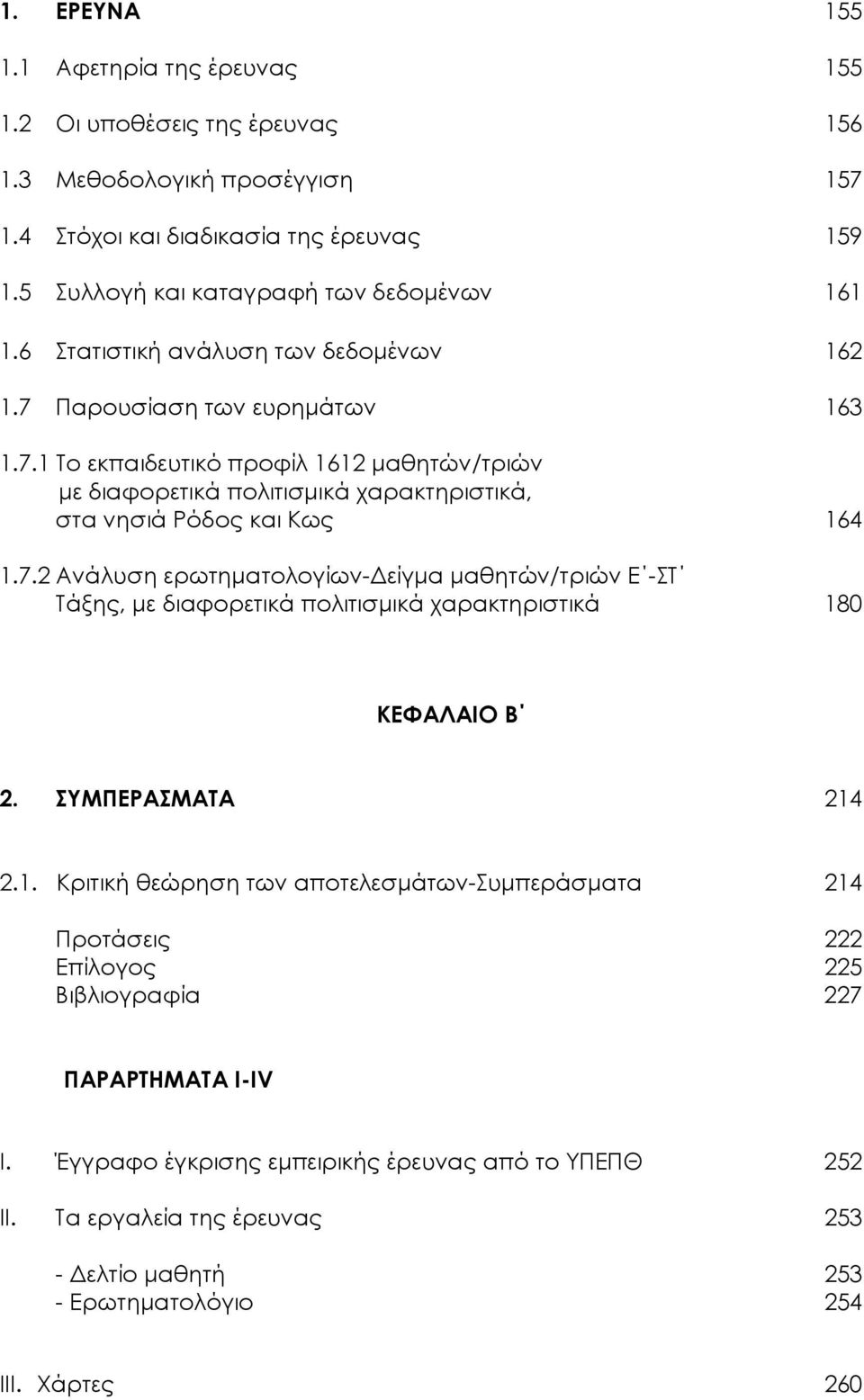 ΣΥΜΠΕΡΑΣΜΑΤΑ 214 2.1. Κριτική θεώρηση των αποτελεσµάτων-συµπεράσµατα 214 Προτάσεις 222 Επίλογος 225 Βιβλιογραφία 227 ΠΑΡΑΡΤΗΜΑΤΑ Ι-IV Ι. Έγγραφο έγκρισης εµπειρικής έρευνας από το ΥΠΕΠΘ 252 ΙΙ.