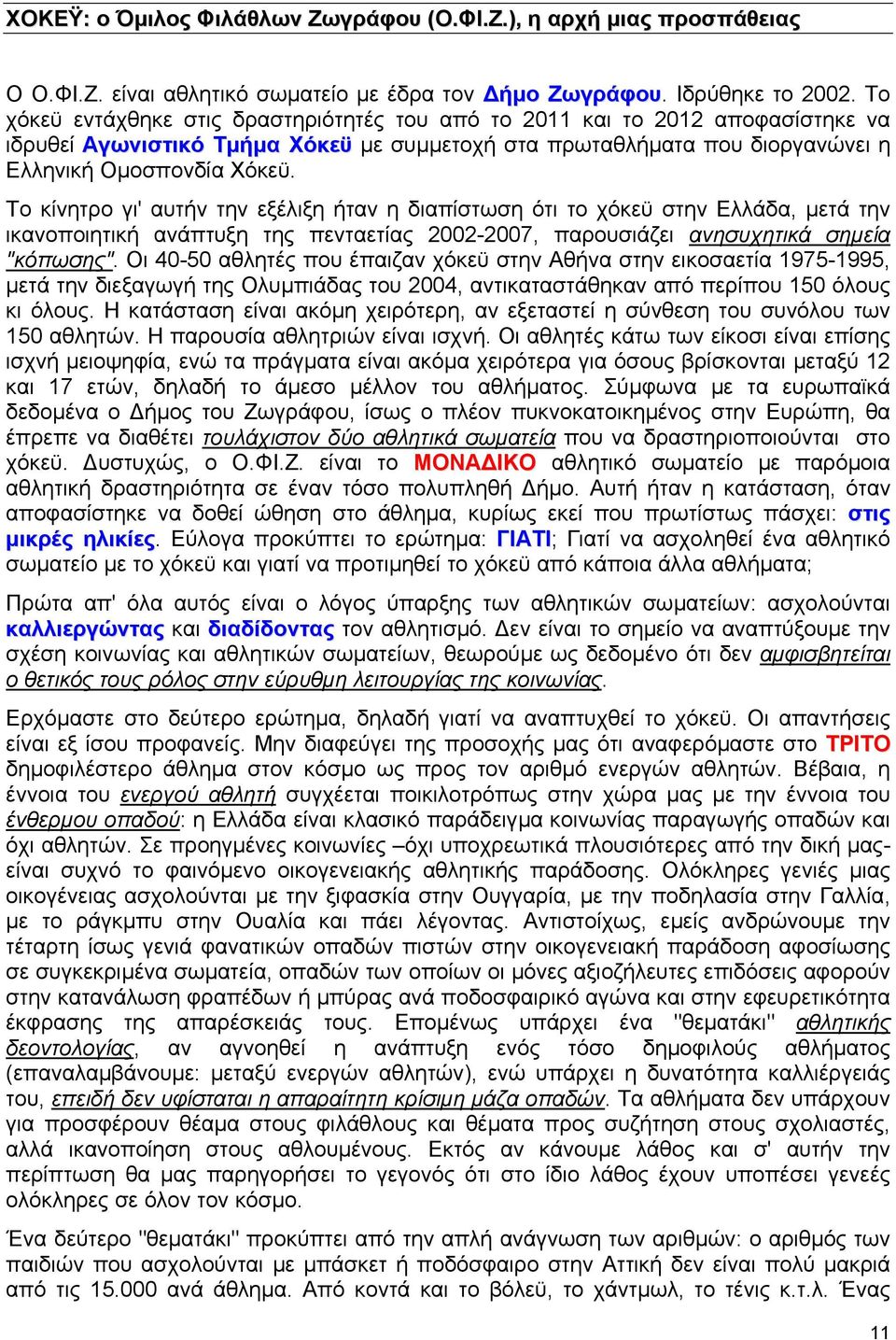 Το κίνητρο γι' αυτήν την εξέλιξη ήταν η διαπίστωση ότι το χόκεϋ στην Ελλάδα, µετά την ικανοποιητική ανάπτυξη της πενταετίας 2002-2007, παρουσιάζει ανησυχητικά σηµεία "κόπωσης".