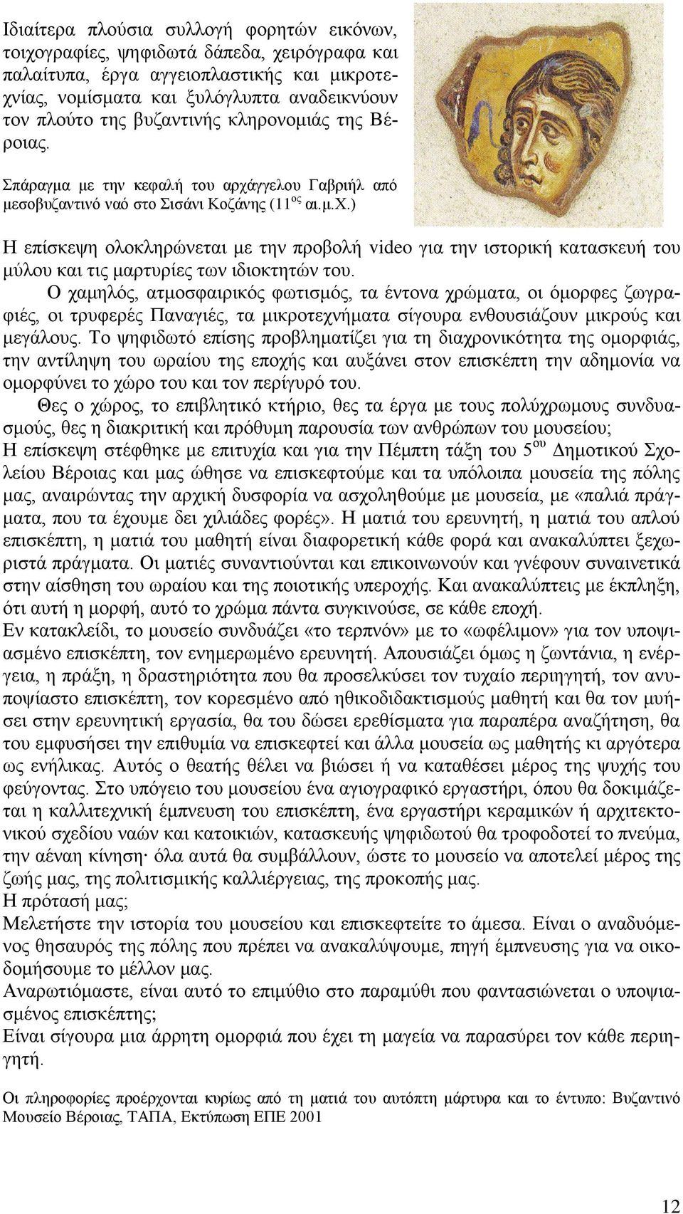 Ο χαμηλός, ατμοσφαιρικός φωτισμός, τα έντονα χρώματα, οι όμορφες ζωγραφιές, οι τρυφερές Παναγιές, τα μικροτεχνήματα σίγουρα ενθουσιάζουν μικρούς και μεγάλους.