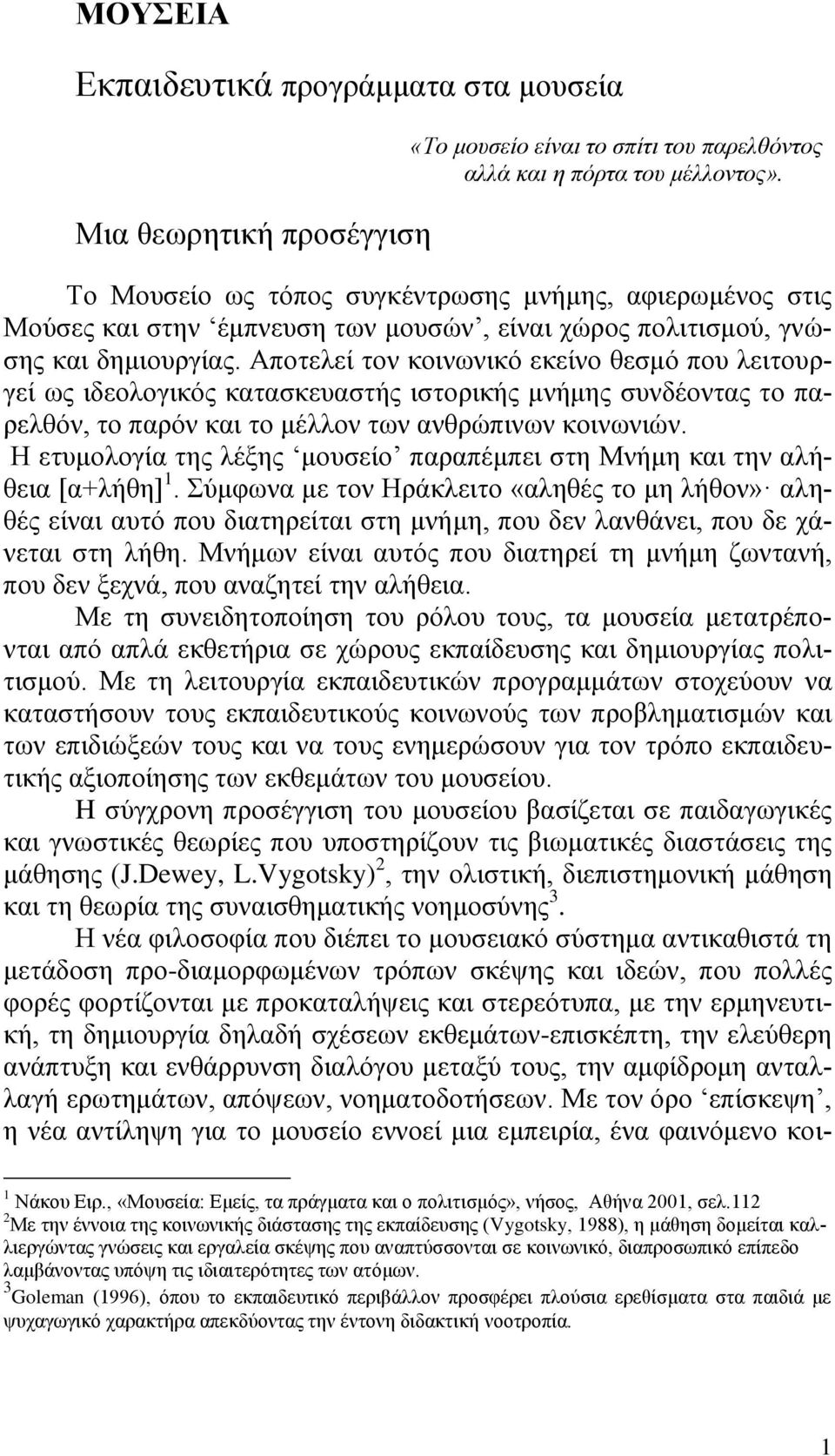 Αποτελεί τον κοινωνικό εκείνο θεσμό που λειτουργεί ως ιδεολογικός κατασκευαστής ιστορικής μνήμης συνδέοντας το παρελθόν, το παρόν και το μέλλον των ανθρώπινων κοινωνιών.