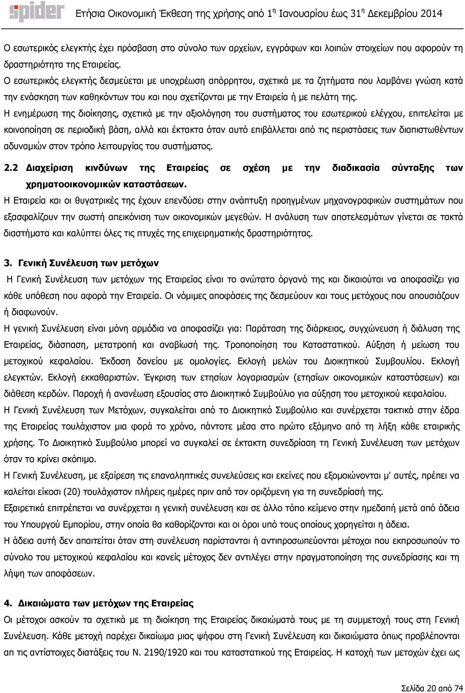 Η ενηµέρωση της διοίκησης, σχετικά µε την αξιολόγηση του συστήµατος του εσωτερικού ελέγχου, επιτελείται µε κοινοποίηση σε περιοδική βάση, αλλά και έκτακτα όταν αυτό επιβάλλεται από τις περιστάσεις