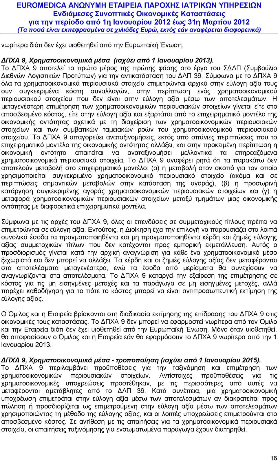 Σύμφωνα με το ΔΠΧΑ 9 όλα τα χρηματοοικονομικά περιουσιακά στοιχεία επιμετρώνται αρχικά στην εύλογη αξία τους συν συγκεκριμένα κόστη συναλλαγών, στην περίπτωση ενός χρηματοοικονομικού περιουσιακού