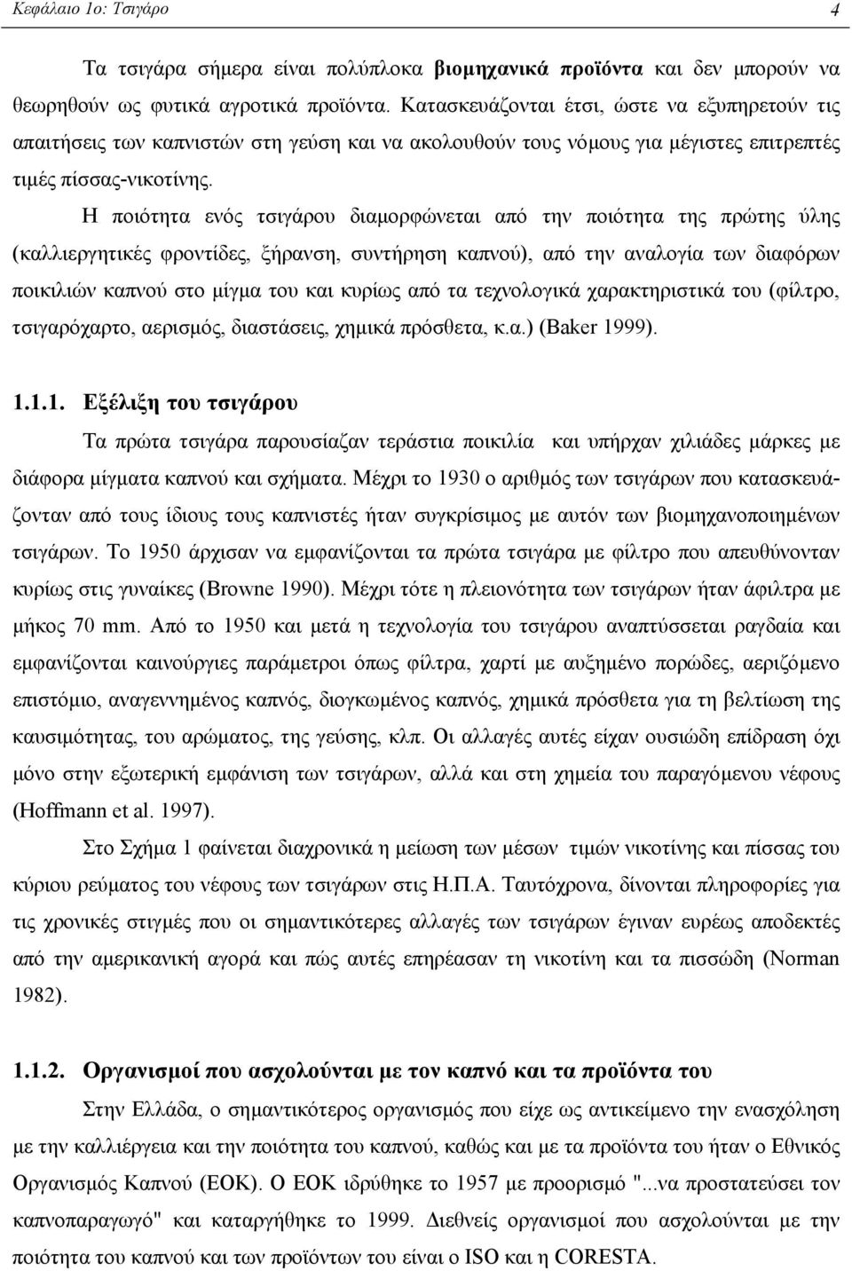 Η ποιότητα ενός τσιγάρου διαµορφώνεται από την ποιότητα της πρώτης ύλης (καλλιεργητικές φροντίδες, ξήρανση, συντήρηση καπνού), από την αναλογία των διαφόρων ποικιλιών καπνού στο µίγµα του και κυρίως