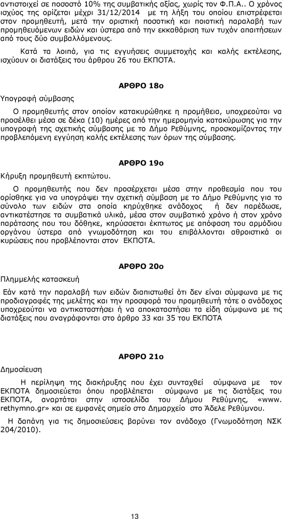 εκκαθάριση των τυχόν απαιτήσεων από τους δύο συµβαλλόµενους. Κατά τα λοιπά, για τις εγγυήσεις συµµετοχής και καλής εκτέλεσης, ισχύουν οι διατάξεις του άρθρου 26 του ΕΚΠΟΤΑ.