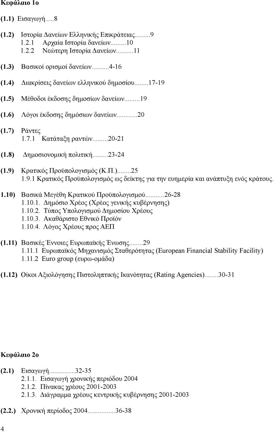 8) Δημοσιονομική πολιτική...23-24 (1.9) Κρατικός Προϋπολογισμός (Κ.Π.)...25 1.9.1 Κρατικός Προϋπολογισμός ως δείκτης για την ευημερία και ανάπτυξη ενός κράτους. 1.10) Βασικά Μεγέθη Κρατικού Προϋπολογισμού.