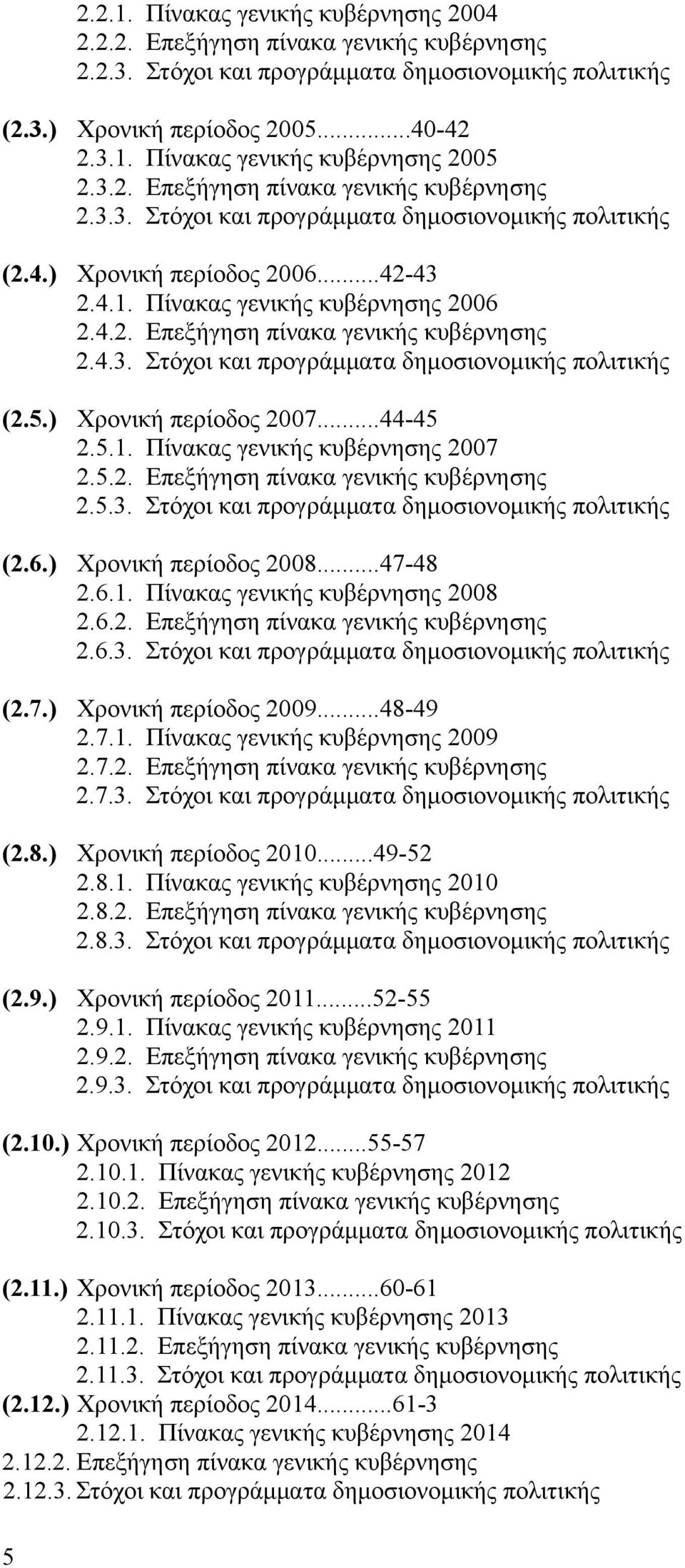 ) Χρονική περίοδος 2007...44-45 2.5.1. Πίνακας γενικής κυβέρνησης 2007 2.5.2. Επεξήγηση πίνακα γενικής κυβέρνησης 2.5.3. Στόχοι και προγράμματα δημοσιονομικής πολιτικής (2.6.) Χρονική περίοδος 2008.