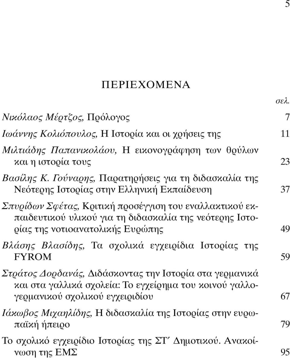 Iστορίας της νοτιοανατολικής Eυρώπης Bλάσης Bλασίδης, Tα σχολικά εγχειρίδια Iστορίας της FYROM Στράτος ορδανάς, ιδάσκοντας την Iστορία στα γερµανικά και στα γαλλικά σχολεία: Tο εγχείρηµα