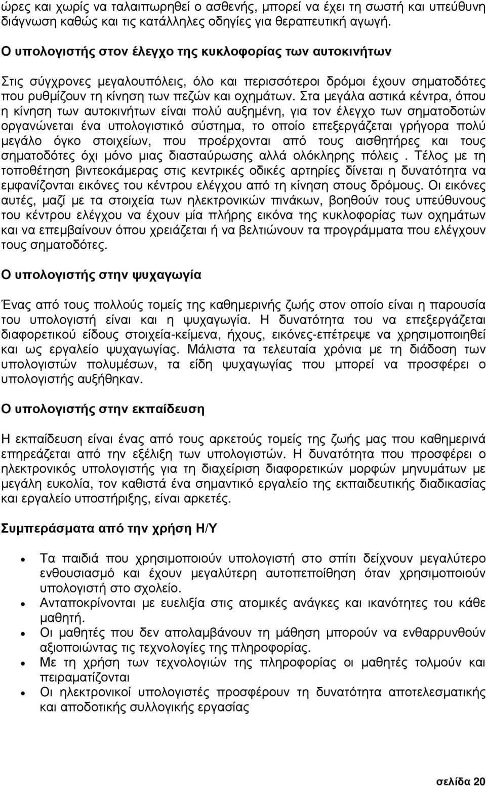 Στα µεγάλα αστικά κέντρα, όπου η κίνηση των αυτοκινήτων είναι πολύ αυξηµένη, για τον έλεγχο των σηµατοδοτών οργανώνεται ένα υπολογιστικό σύστηµα, το οποίο επεξεργάζεται γρήγορα πολύ µεγάλο όγκο