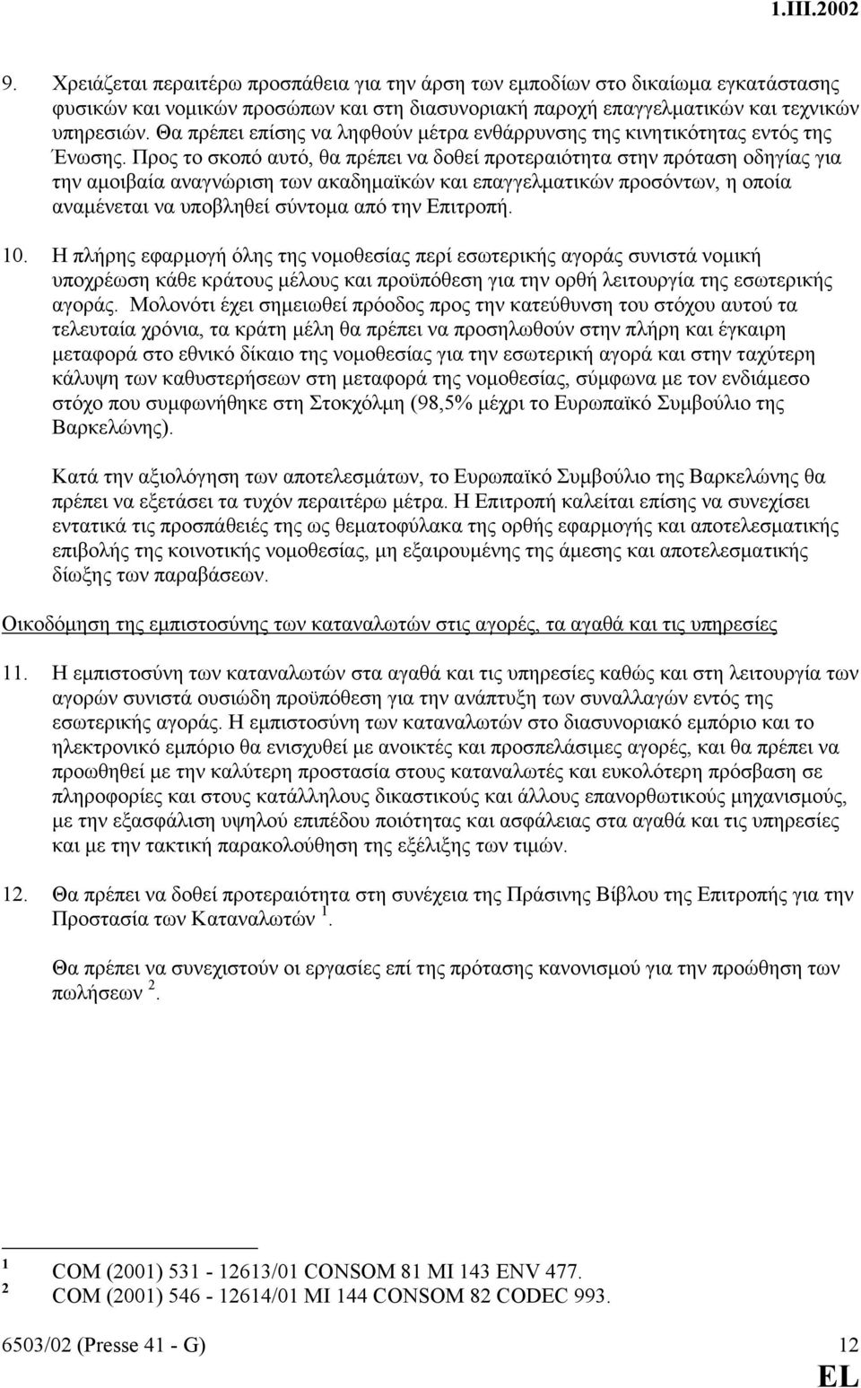 Προς το σκοπό αυτό, θα πρέπει να δοθεί προτεραιότητα στην πρόταση οδηγίας για την αµοιβαία αναγνώριση των ακαδηµαϊκών και επαγγελµατικών προσόντων, η οποία αναµένεται να υποβληθεί σύντοµα από την