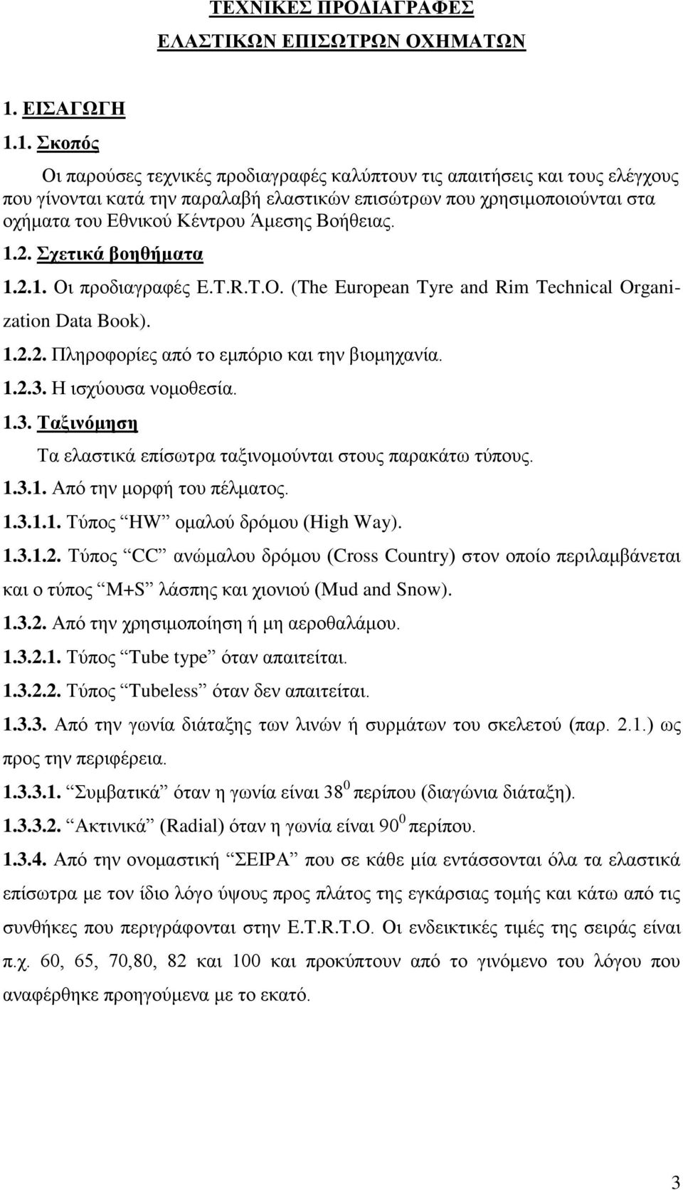 1. Σκοπός Οι παρούσες τεχνικές προδιαγραφές καλύπτουν τις απαιτήσεις και τους ελέγχους που γίνονται κατά την παραλαβή ελαστικών επισώτρων που χρησιμοποιούνται στα οχήματα του Εθνικού Κέντρου Άμεσης