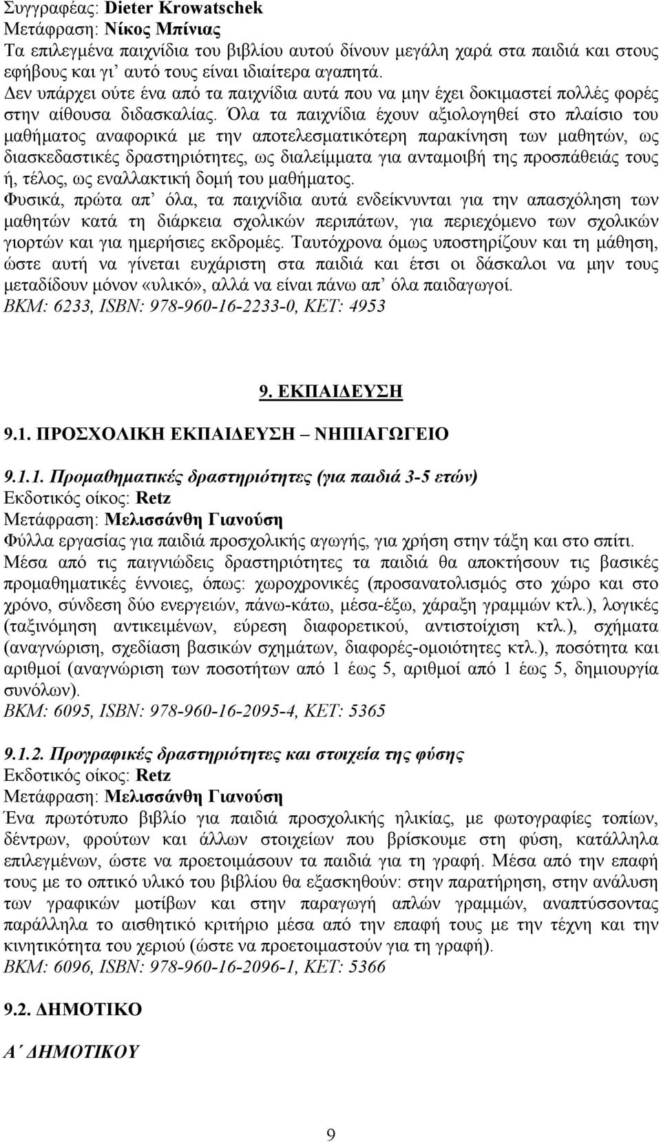 Όλα τα παιχνίδια έχουν αξιολογηθεί στο πλαίσιο του μαθήματος αναφορικά με την αποτελεσματικότερη παρακίνηση των μαθητών, ως διασκεδαστικές δραστηριότητες, ως διαλείμματα για ανταμοιβή της προσπάθειάς