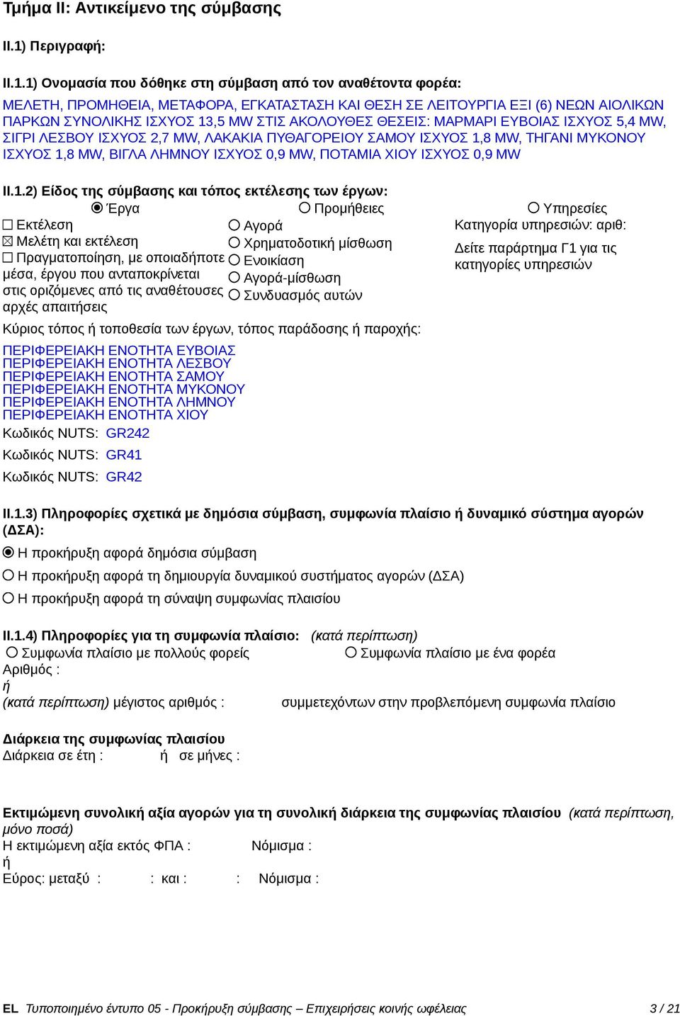 1) Ονομασία που δόθηκε στη σύμβαση από τον αναθέτοντα φορέα: ΜΕΛΕΤΗ, ΠΡΟΜΗΘΕΙΑ, ΜΕΤΑΦΟΡΑ, ΕΓΚΑΤΑΣΤΑΣΗ ΚΑΙ ΘΕΣΗ ΣΕ ΛΕΙΤΟΥΡΓΙΑ ΕΞΙ (6) ΝΕΩΝ ΑΙΟΛΙΚΩΝ ΠΑΡΚΩΝ ΣΥΝΟΛΙΚΗΣ ΙΣΧΥΟΣ 13,5 MW ΣΤΙΣ ΑΚΟΛΟΥΘΕΣ