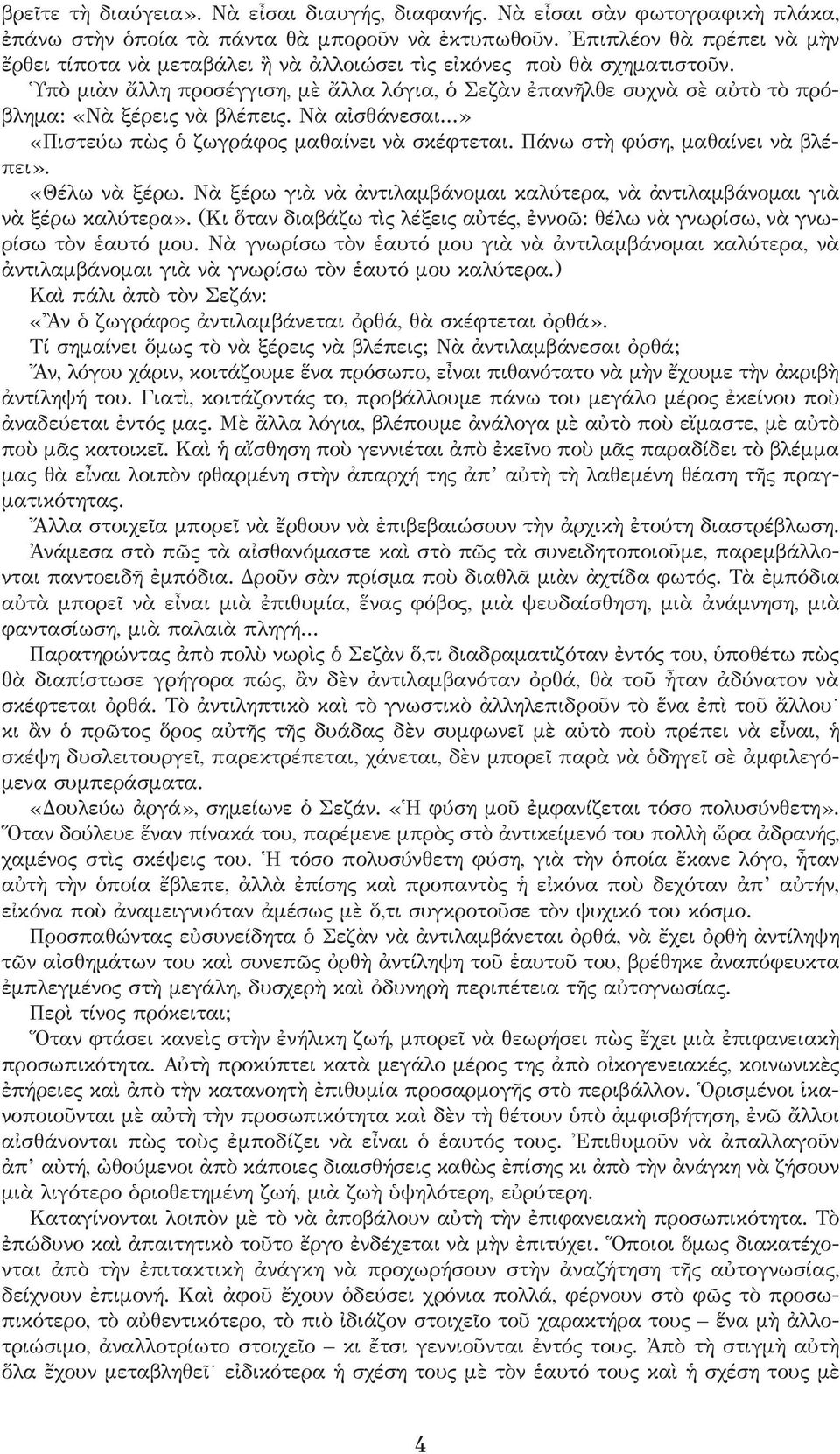 Ὑπὸ μιὰν ἄλλη προσέγγιση, μὲ ἄλλα λόγια, ὁ Σεζὰν ἐπανῆλθε συχνὰ σὲ αὐτὸ τὸ πρόβλημα: «Νὰ ξέρεις νὰ βλέπεις. Νὰ αἰσθάνεσαι...» «Πιστεύω πὼς ὁ ζωγράφος μαθαίνει νὰ σκέφτεται.