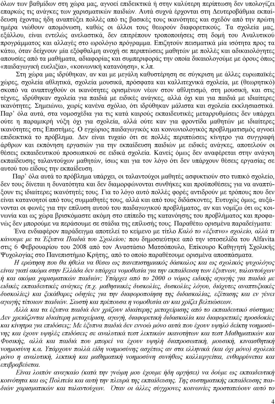 διαφορετικούς. Τα σχολεία μας, εξάλλου, είναι εντελώς ανελαστικά, δεν επιτρέπουν τροποποιήσεις στη δομή του Αναλυτικού προγράμματος και αλλαγές στο ωρολόγιο πρόγραμμα.