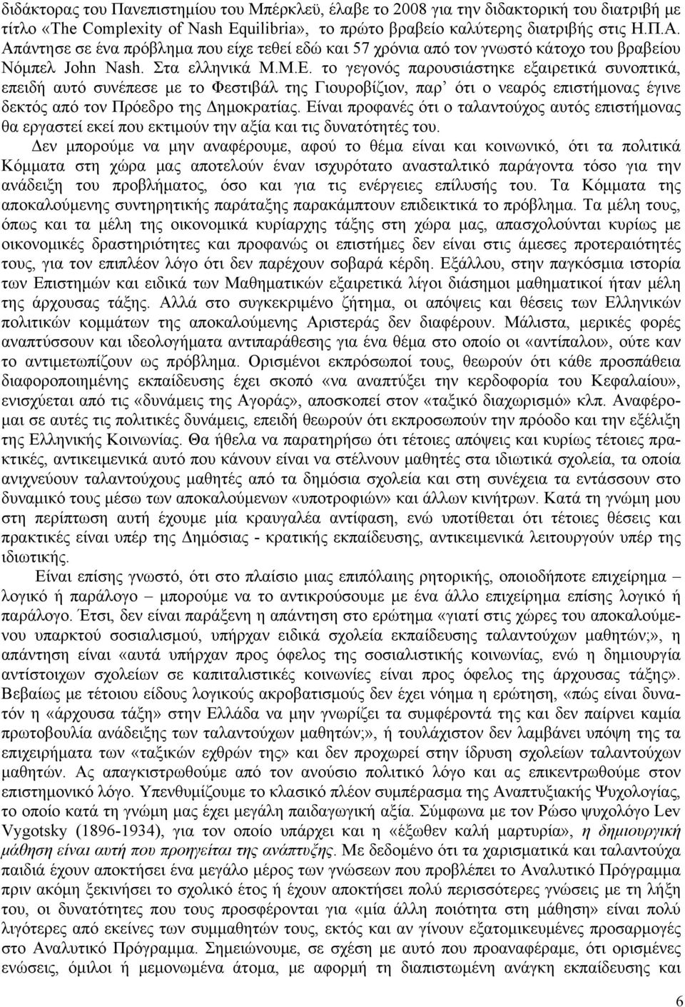 το γεγονός παρουσιάστηκε εξαιρετικά συνοπτικά, επειδή αυτό συνέπεσε με το Φεστιβάλ της Γιουροβίζιον, παρ ότι ο νεαρός επιστήμονας έγινε δεκτός από τον Πρόεδρο της Δημοκρατίας.