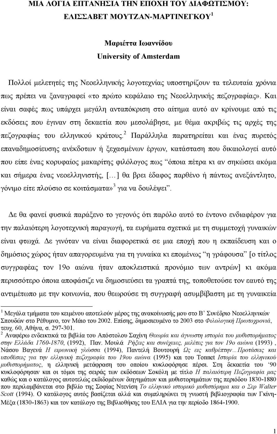 Και είναι σαφές πως υπάρχει µεγάλη ανταπόκριση στο αίτηµα αυτό αν κρίνουµε από τις εκδόσεις που έγιναν στη δεκαετία που µεσολάβησε, µε θέµα ακριβώς τις αρχές της πεζογραφίας του ελληνικού κράτους.