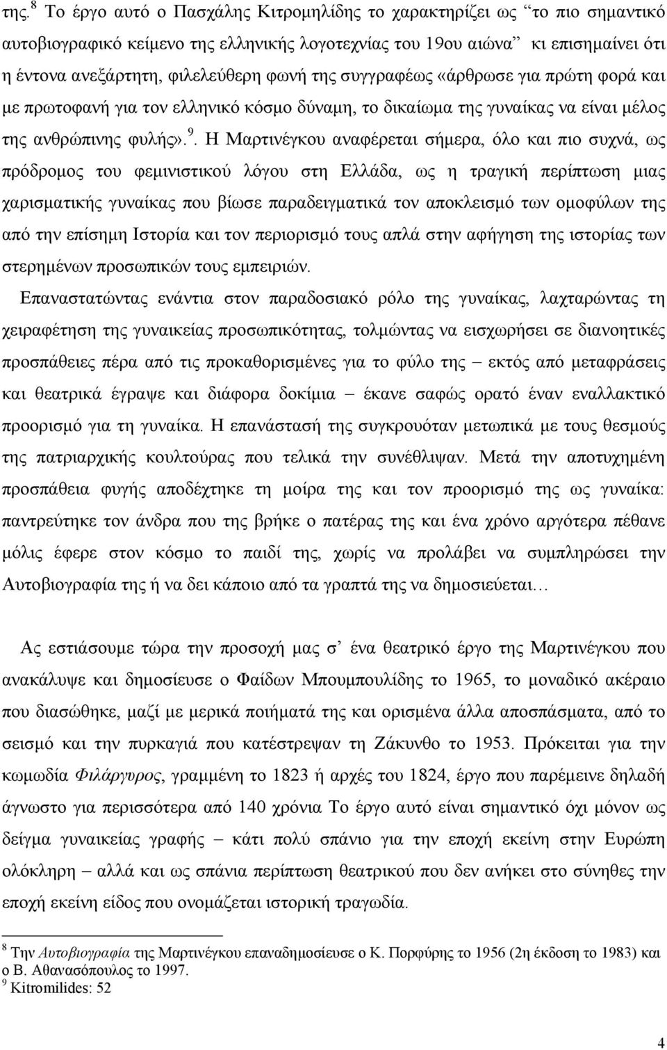 Η Μαρτινέγκου αναφέρεται σήµερα, όλο και πιο συχνά, ως πρόδροµος του φεµινιστικού λόγου στη Ελλάδα, ως η τραγική περίπτωση µιας χαρισµατικής γυναίκας που βίωσε παραδειγµατικά τον αποκλεισµό των