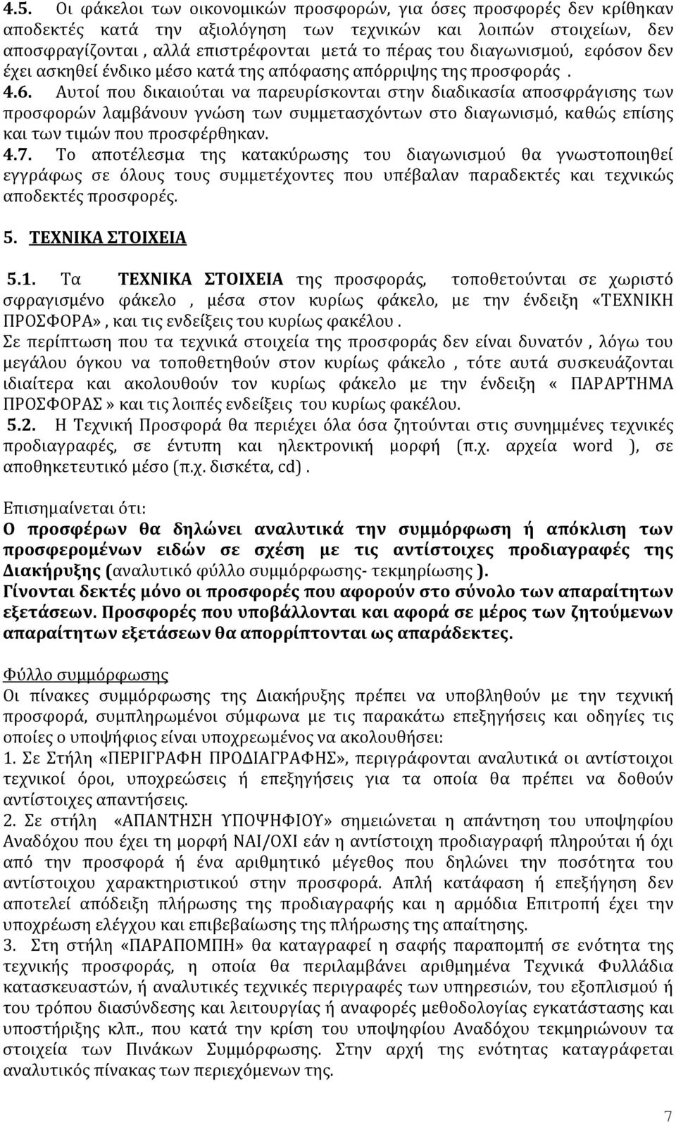 Αυτοί που δικαιούται να παρευρίσκονται στην διαδικασία αποσφράγισης των προσφορών λαμβάνουν γνώση των συμμετασχόντων στο διαγωνισμό, καθώς επίσης και των τιμών που προσφέρθηκαν. 4.7.