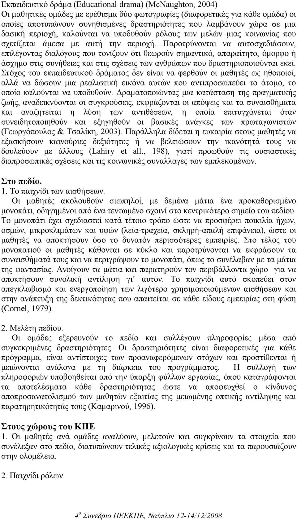 Παροτρύνονται να αυτοσχεδιάσουν, επιλέγοντας διαλόγους που τονίζουν ότι θεωρούν σηµαντικό, απαραίτητο, όµορφο ή άσχηµο στις συνήθειες και στις σχέσεις των ανθρώπων που δραστηριοποιούνται εκεί.